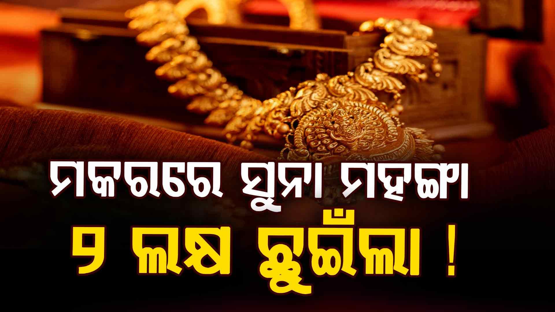 ମକରରେ ଛକା ଚୌକା ମାରିଲା ସୁନା ଦର, ସବୁ ରେକର୍ଡ ଭାଙ୍ଗିଲା! 