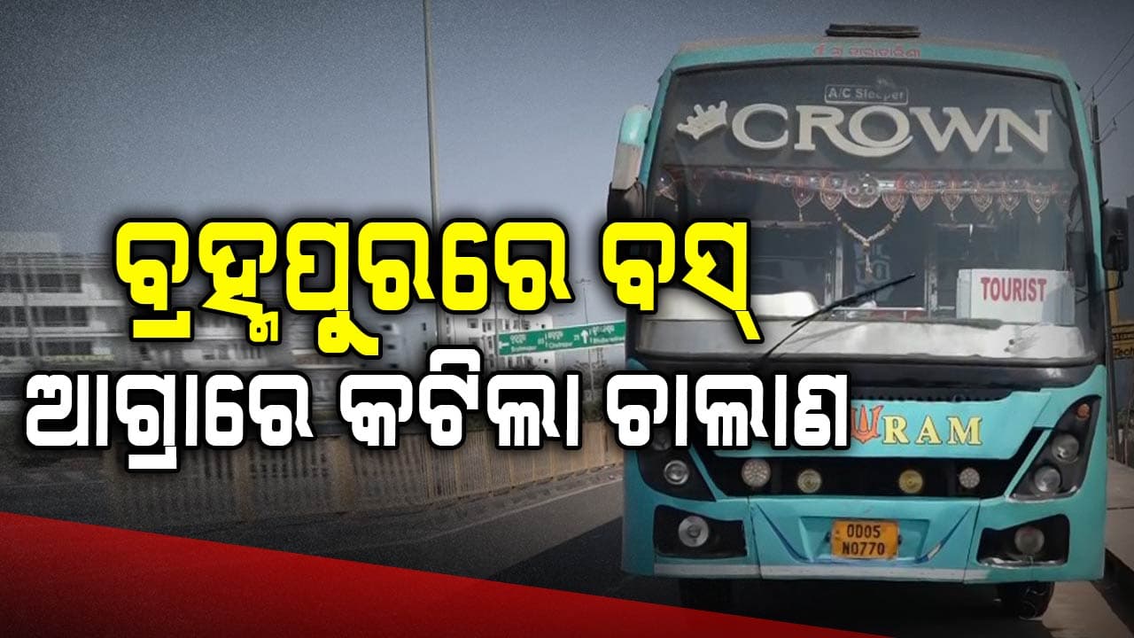 ବ୍ରହ୍ମପୁରରେ ବସ୍, ଆଗ୍ରାରେ କଟିଲା ଚାଲାଣ