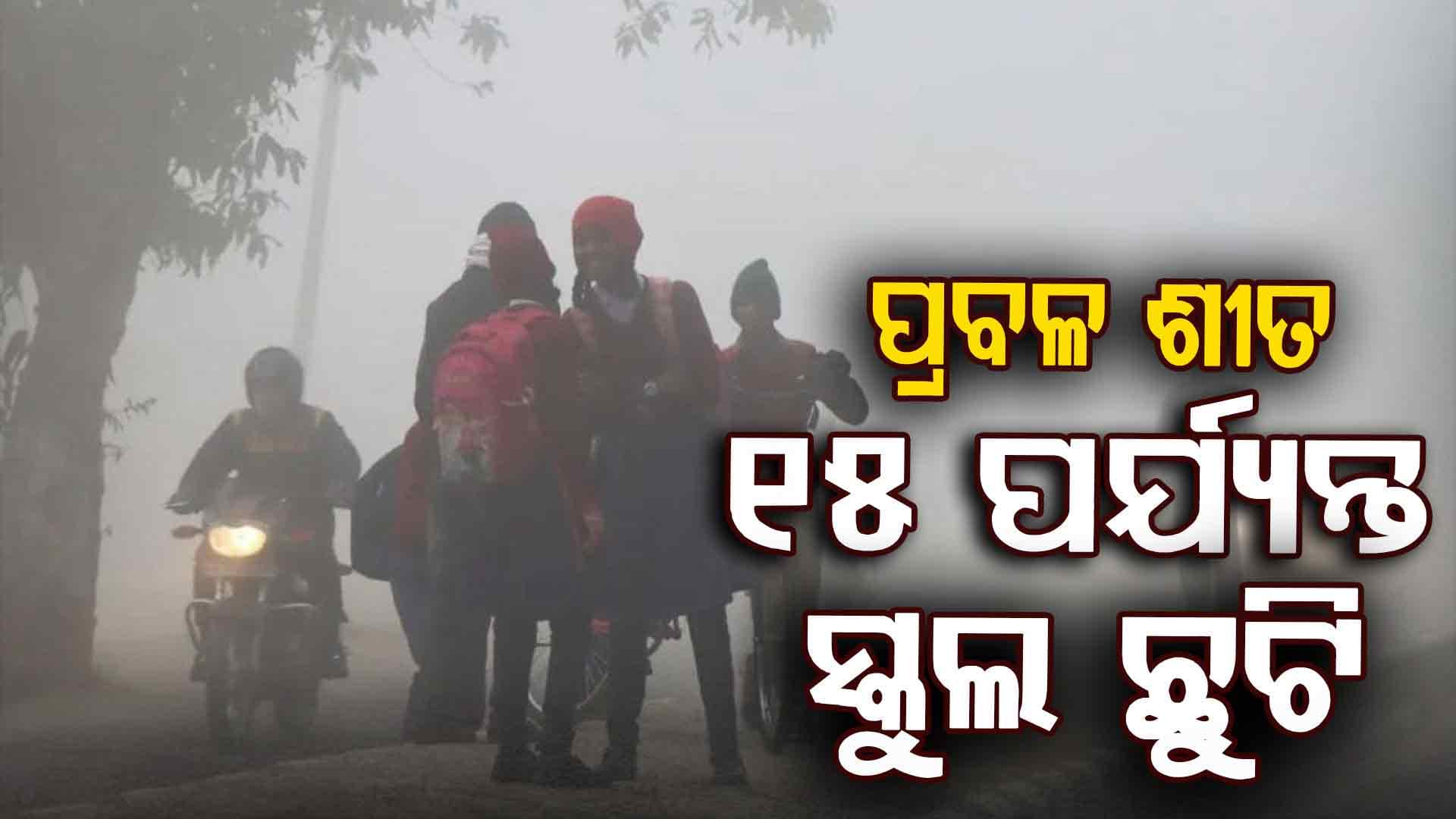 ଜାନୁଆରୀ ୧୫ ପର୍ଯ୍ୟନ୍ତ ସବୁ ସ୍କୁଲ ଛୁଟି, ପ୍ରବଳ ଥଣ୍ଡା ପାଇଁ ପ୍ରଶାସନର ବଡ଼ ନିଷ୍ପତ୍ତି