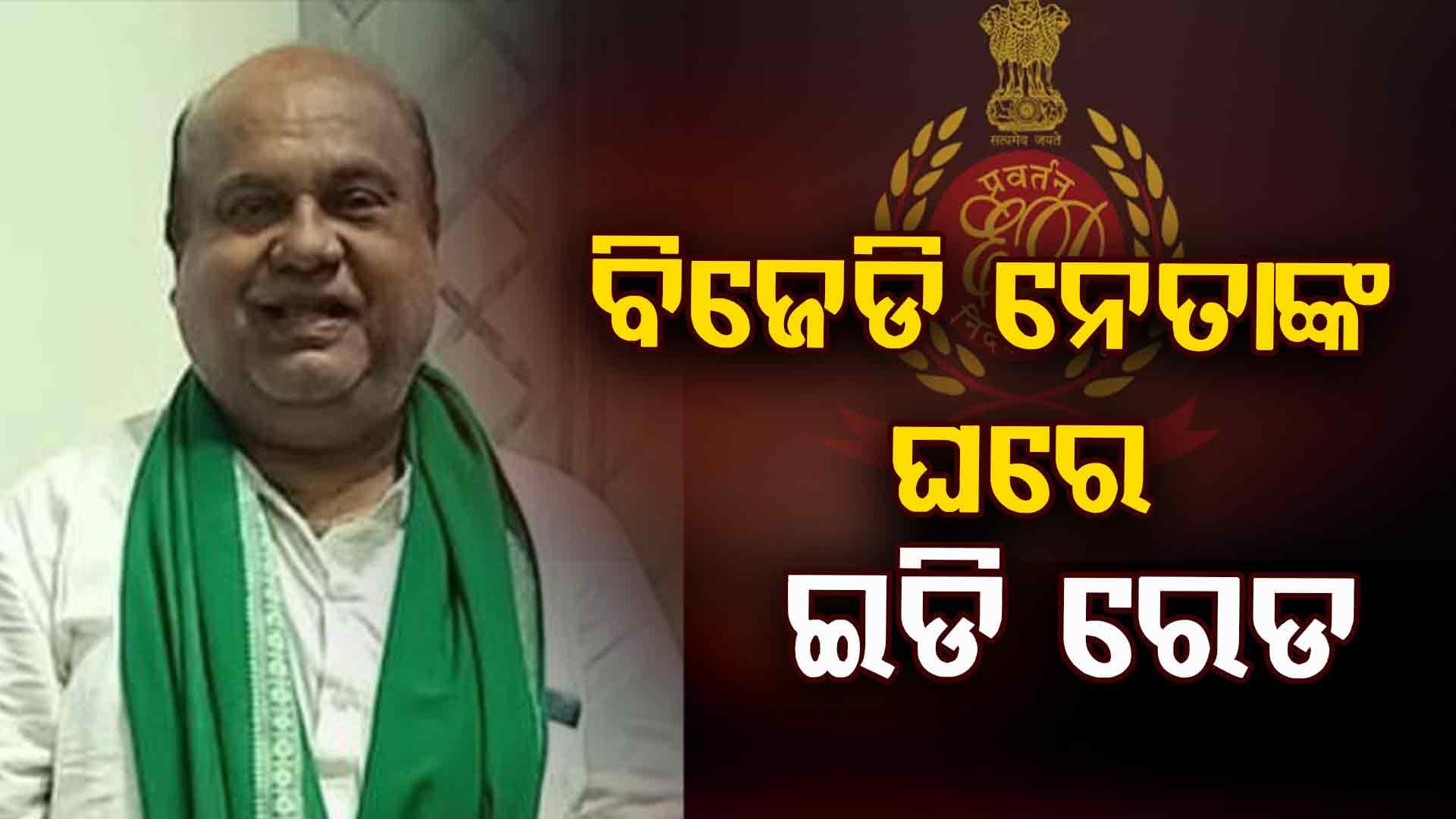 ବିଜେଡି ନେତାଙ୍କ ଘରେ ଇଡି ରେଡ 