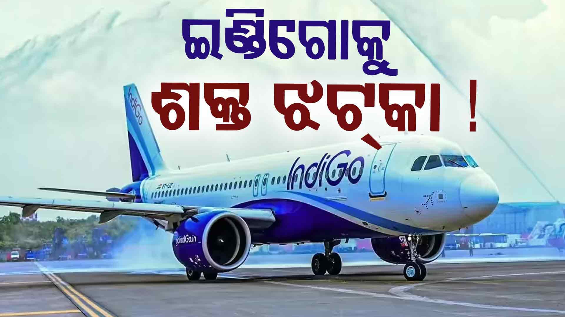ଇଣ୍ଡିଗୋକୁ ଲାଗିଲା ଶକ୍ତ ଝଟ୍‌କା, ସଂସ୍ଥା ଅବସ୍ଥା ଶୋଚନୀୟ !