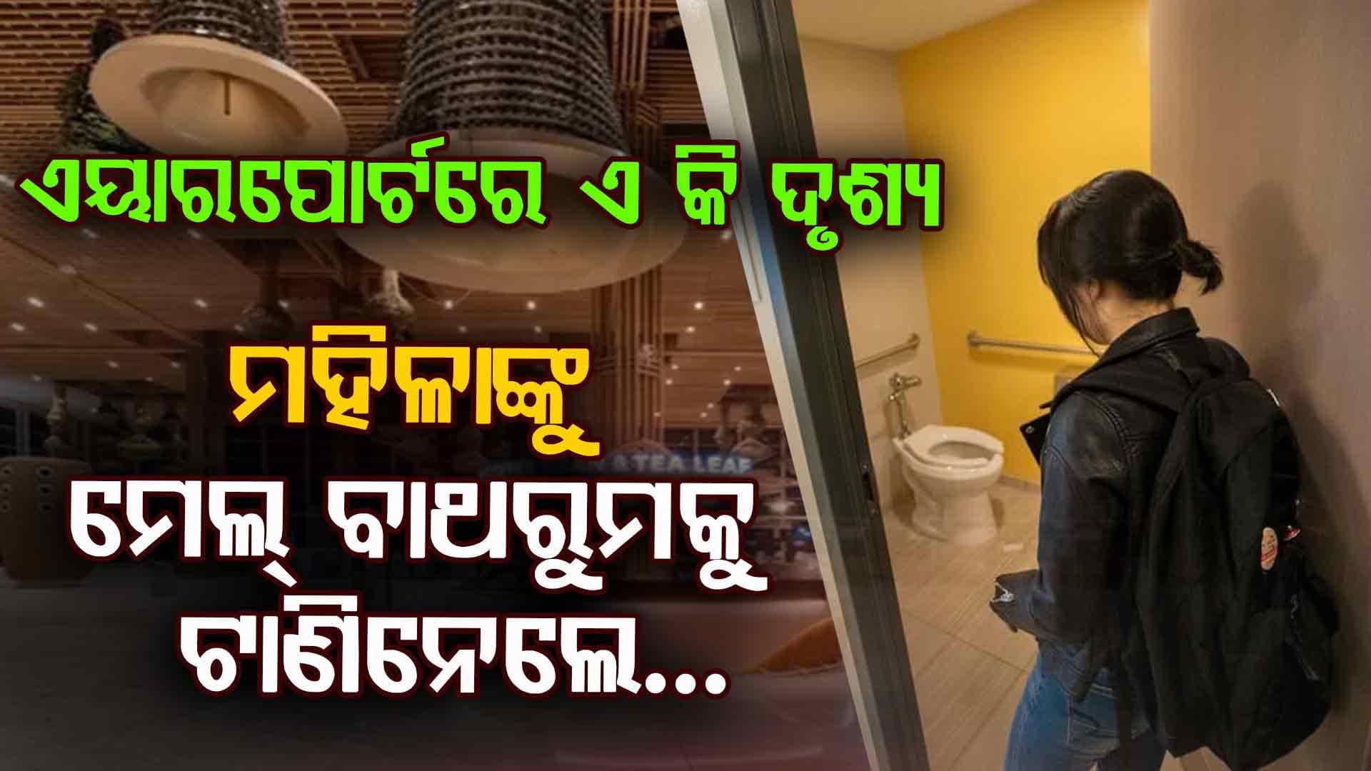 ମହିଳାଙ୍କୁ ପୁରୁଷ ବାଥରୁମକୁ ନେଇଗଲେ: ପୀଡିତା କହିଲେ, ମୋ ଶରୀରରେ..