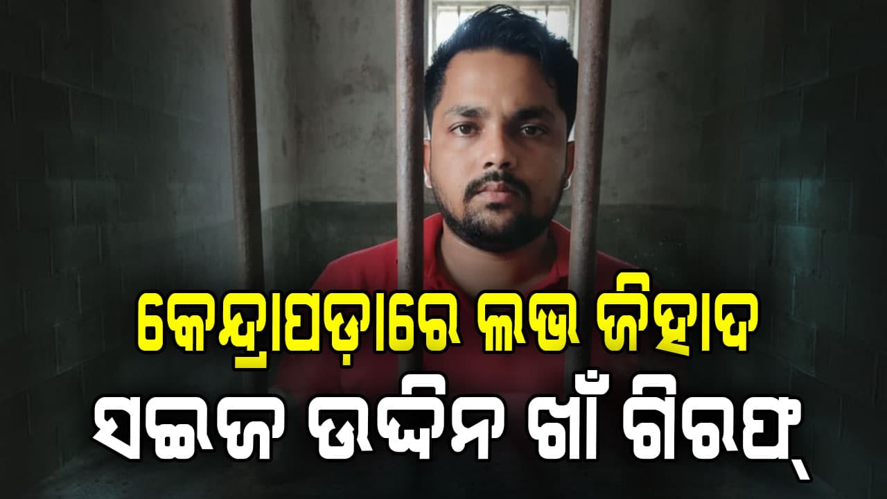କେନ୍ଦ୍ରାପଡ଼ାରେ ଲଭ ଜିହାଦ୍,ହାଇଦ୍ରାବାଦରୁ ଗିରଫ ହେଲା ସଇଜ ଉଦ୍ଦିନ ଖାଁ