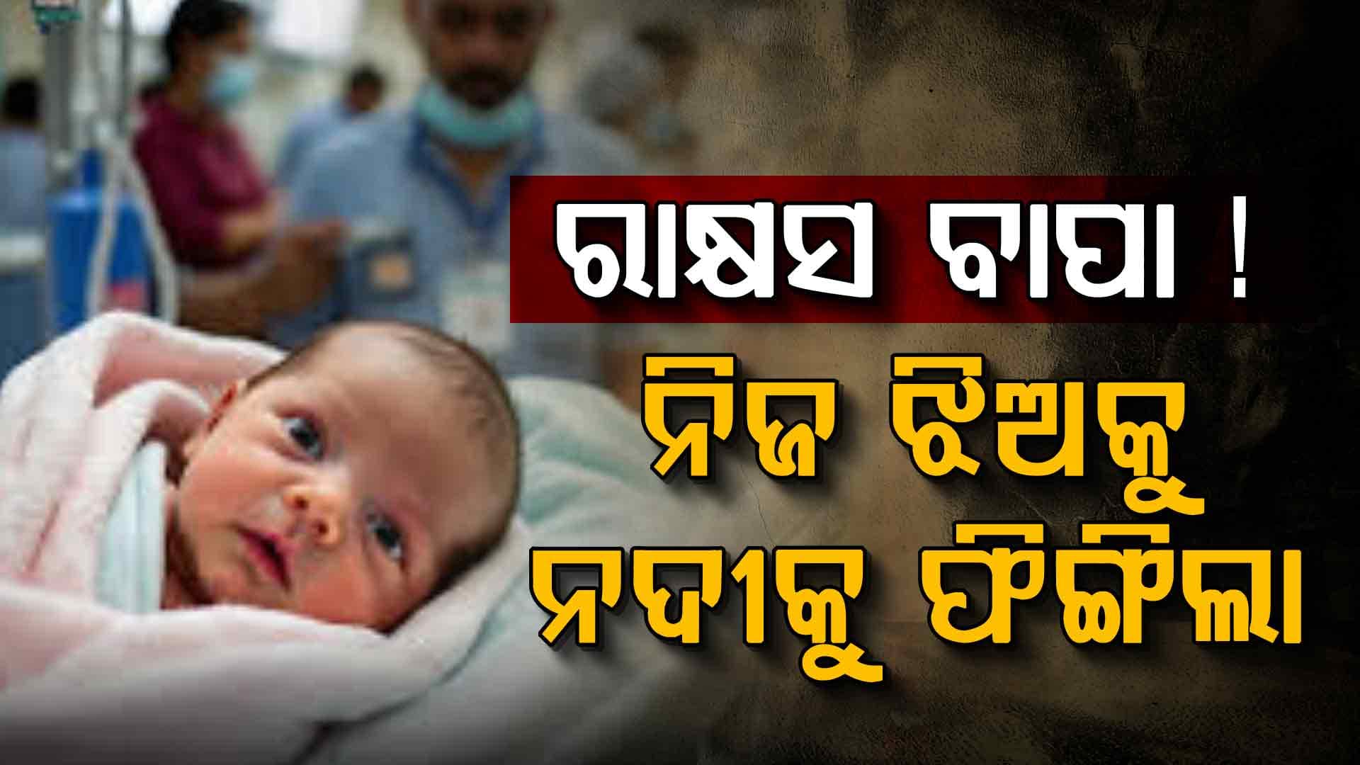 ହୃଦୟ ଥରାଇଦେବା ଘଟଣା: ପୁଅ ଦରକାର ଥିଲା, ଝିଅକୁ ନଦୀକୁ ଫୋପାଡ଼ିଲା ବାପା