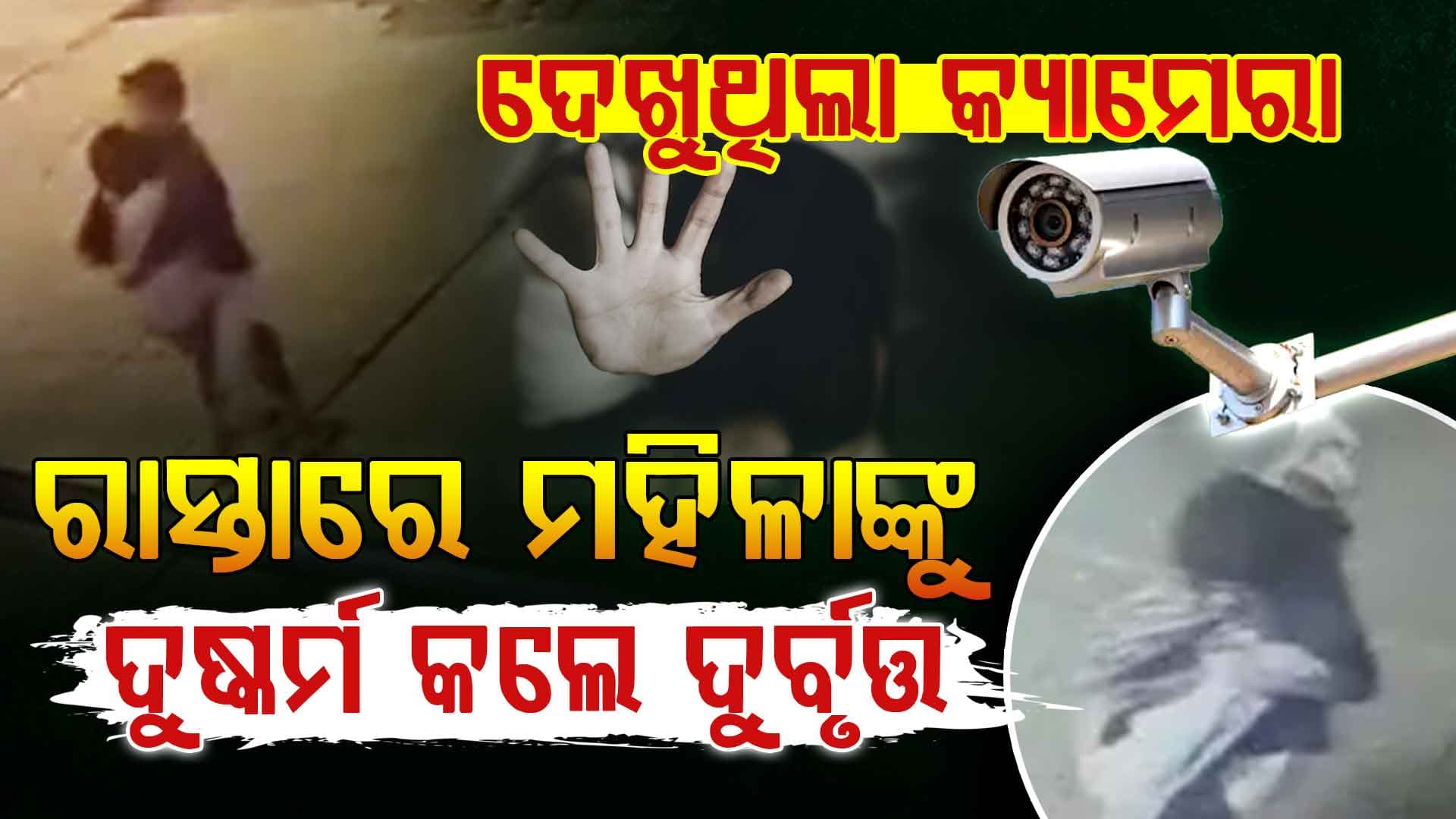 ଅନେଇଥିଲା କ୍ୟାମେରା: ମହିଳାଙ୍କୁ ୧୫ ମିନିଟ୍‌ ଧରି ଦୁଷ୍କର୍ମ, ପୋଲିସ କହିଲା...