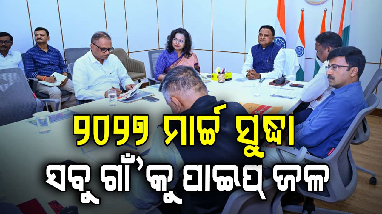 ୨୦୨୭ ମାର୍ଚ୍ଚ ସୁଦ୍ଧା ସବୁ ଗାଁ’କୁ ପାଇପ୍‌ ପାଇଁ ଯୋଗାଇବାକୁ ମୁଖ୍ୟମନ୍ତ୍ରୀଙ୍କ ନିର୍ଦ୍ଦେଶ