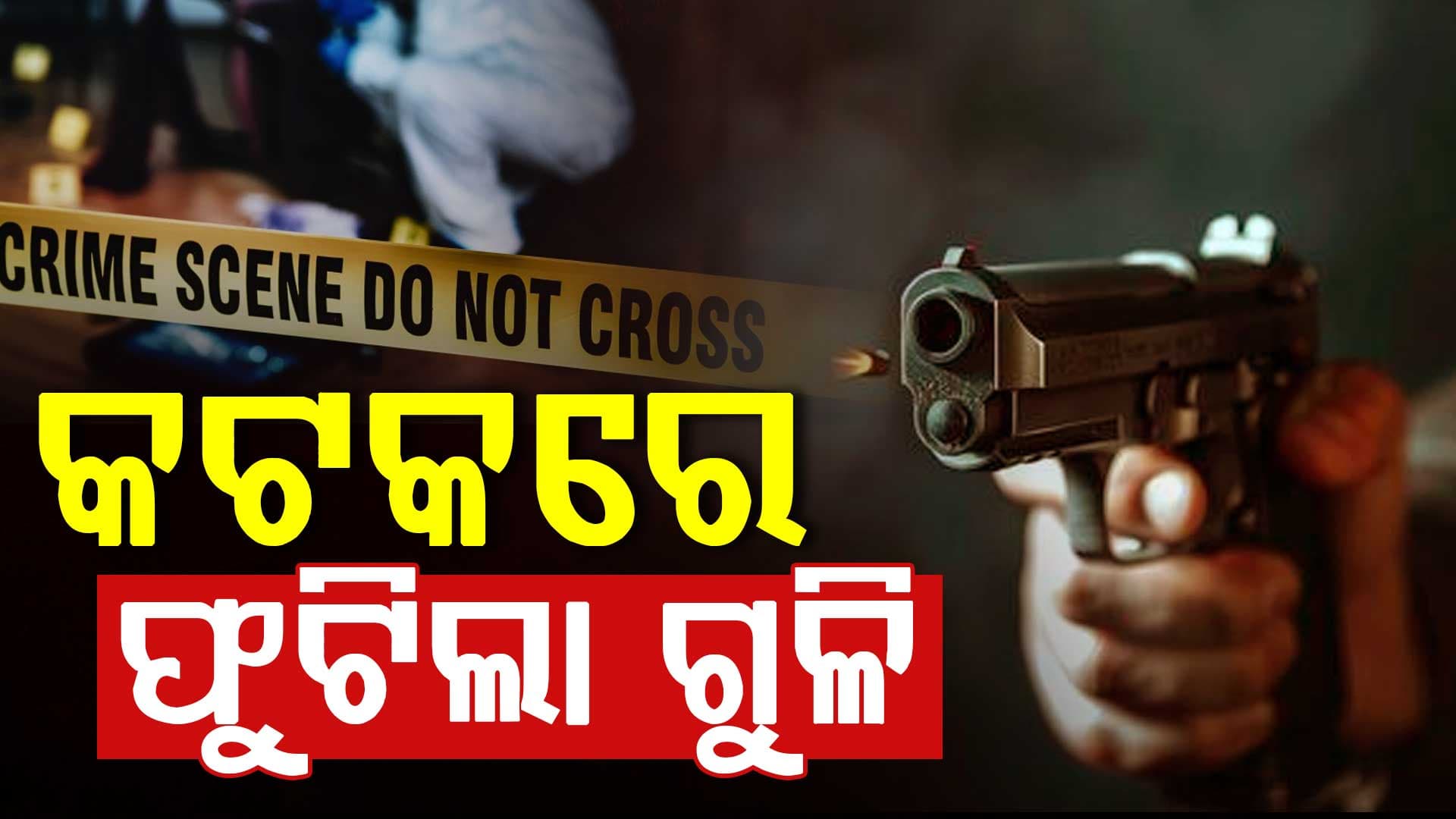 କଟକରେ ଫୁଟିଲା ଗୁଳି, ଚାଲିଗଲା ଯୁବକଙ୍କ ଜୀବନ