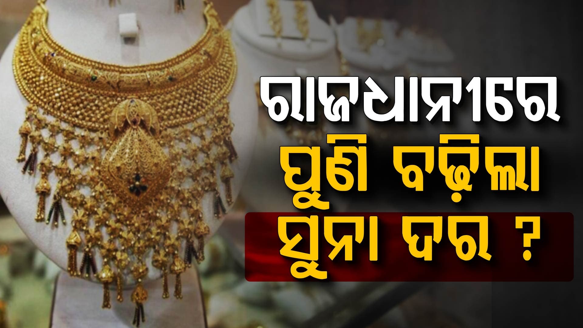ସୁନା ଦରରେ ବଡ଼ ପରିବର୍ତ୍ତନ, ବଢିଲା ସୁନା ଦର! ଜାଣନ୍ତୁ ରାଜଧାନୀରେ ଭରିଏ ସୁନା କିଣିଲେ କେତେ ଦେବେ?