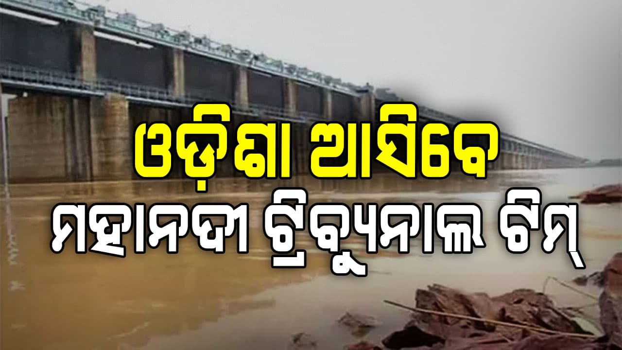 ଓଡ଼ିଶା ଆସିବେ ମହାନଦୀ ଟ୍ରିବ୍ୟୁନାଲ ଟିମ୍, ଜଳ ବିବାଦ ସମାଧାନ ନେଇ ବଢିଲା ଆଶା 