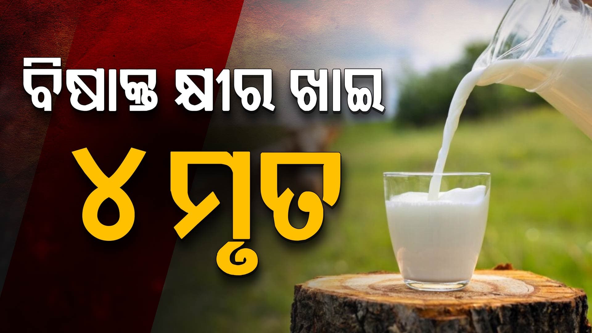 ବିଷାକ୍ତ କ୍ଷୀର ଖାଇ ୪ ମୃତ, ୧୨ ଗୁରୁତର: ମୃତକ ପରିବାରକୁ ୧୦ ଲକ୍ଷ