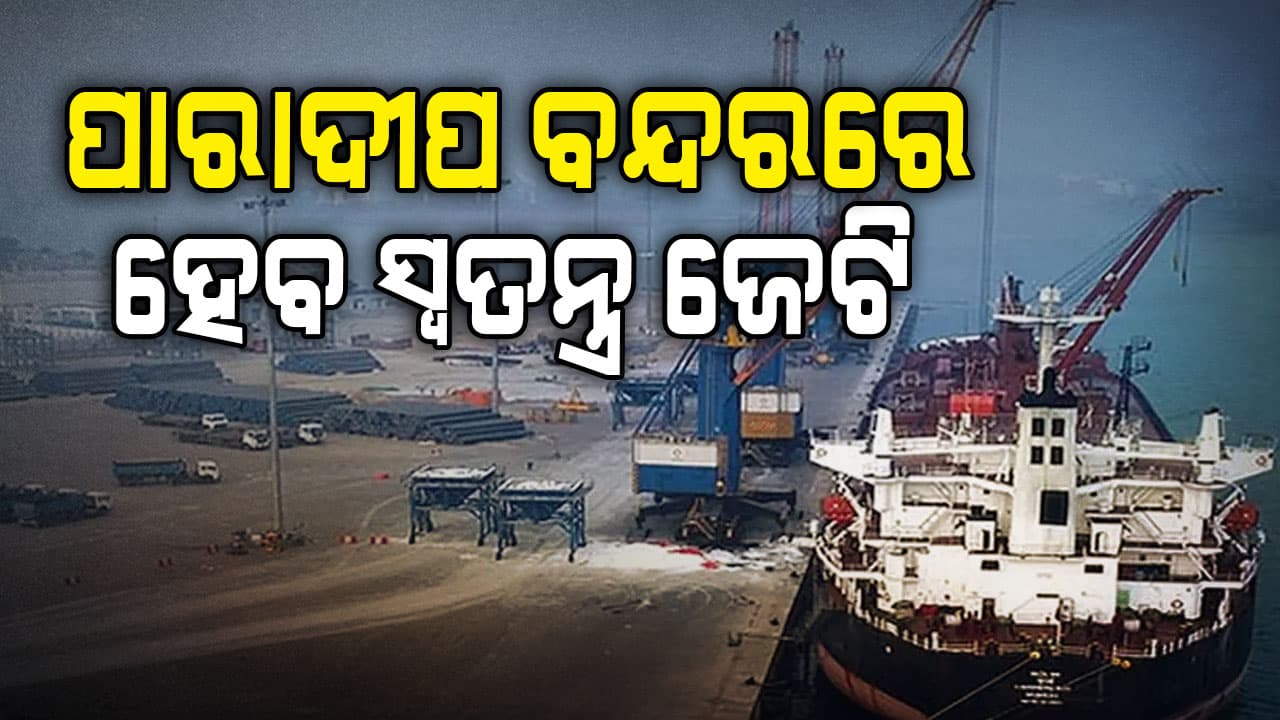 ପାରାଦୀପ ବନ୍ଦରରେ ହେବ ସ୍ୱତନ୍ତ୍ର ଜେଟି, ୭୯୭ କୋଟି ଟଙ୍କା ମଞ୍ଜୁର