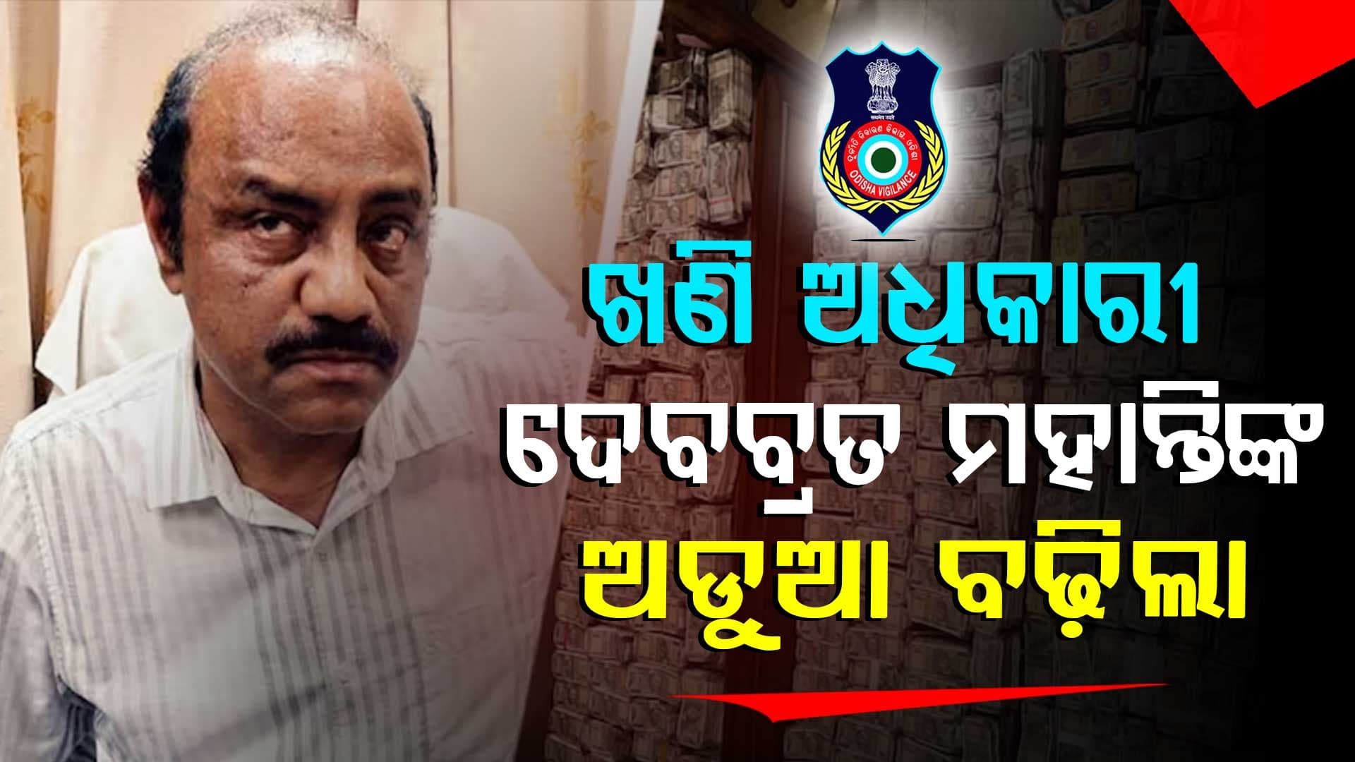ଦେବବ୍ରତଙ୍କୁ ରିମାଣ୍ଡରେ ନେଲା ଭିଜିଲାନ୍ସ,ପଚାରିବ କେଉଁଠୁ ଆଣିଲେ ଟଙ୍କା 