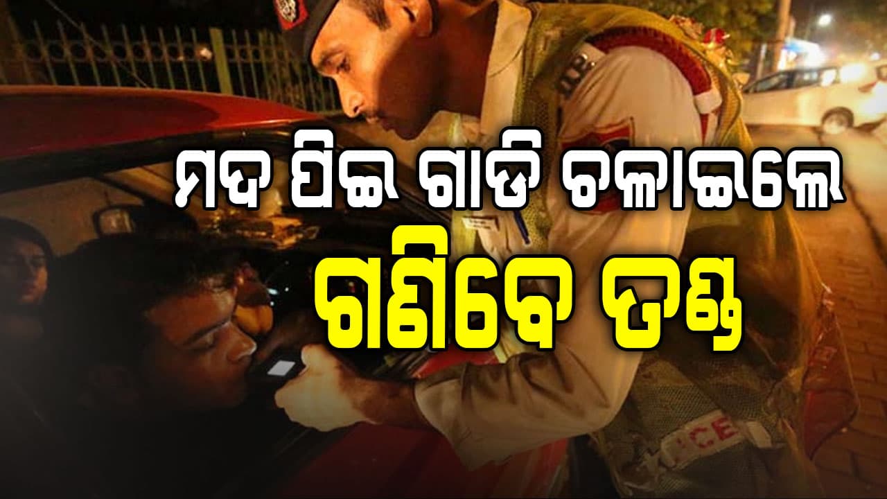 ଅମାନିଆ ଗାଡ଼ି ଚାଳକ ସାବଧାନ ,ମଦ ପିଇ ଗାଡି ଚଳାଇଲେ ଗଣିବେ ତଣ୍ଡ 