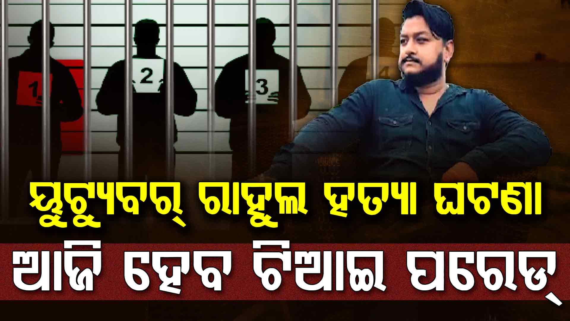 ୟୁଟ୍ୟୁବର ରାହୁଲ ହତ୍ୟା ଅଭିଯୁକ୍ତଙ୍କୁ ଆଜି  ଚିହ୍ନିବେ ପ୍ରତ୍ୟକ୍ଷଦର୍ଶୀ