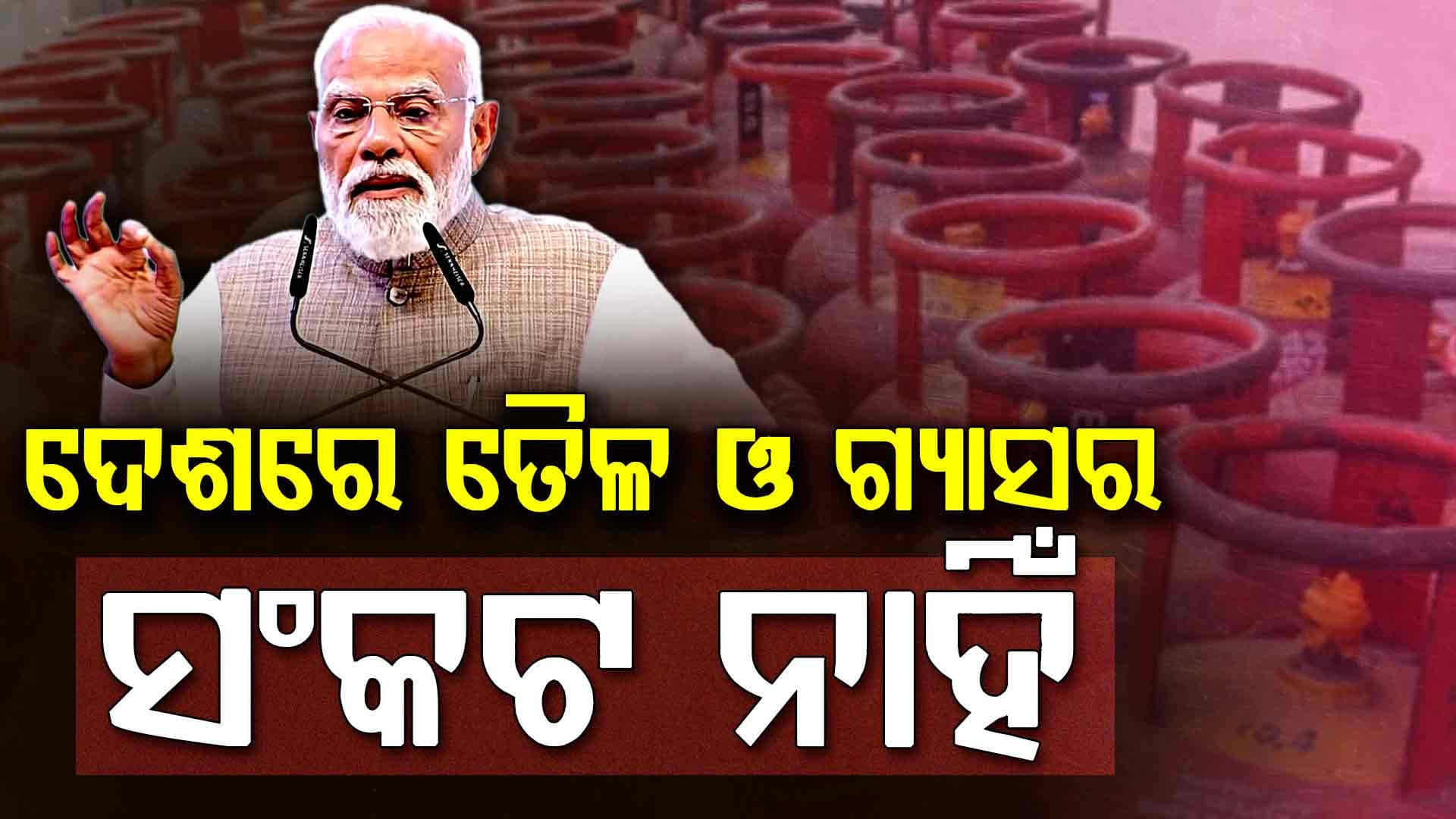 ଦେଶବାସୀଙ୍କୁ ଆଶ୍ବାସନା ଦେଲେ ମୋଦୀ….ଦେଶରେ ତୈଳ ଓ ଗ୍ୟାସର ସଂକଟ ନାହିଁ 