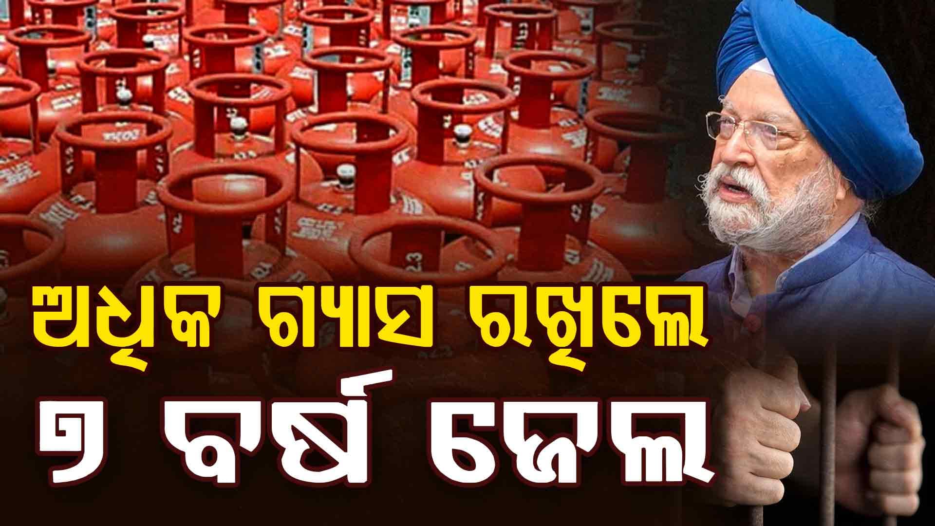 ଭାରତରେ ନାହିଁ LPG ସଙ୍କଟ,ଅଧିକ ଗ୍ୟାସ ରଖିଲେ ୭ ବର୍ଷ ଜେଲ