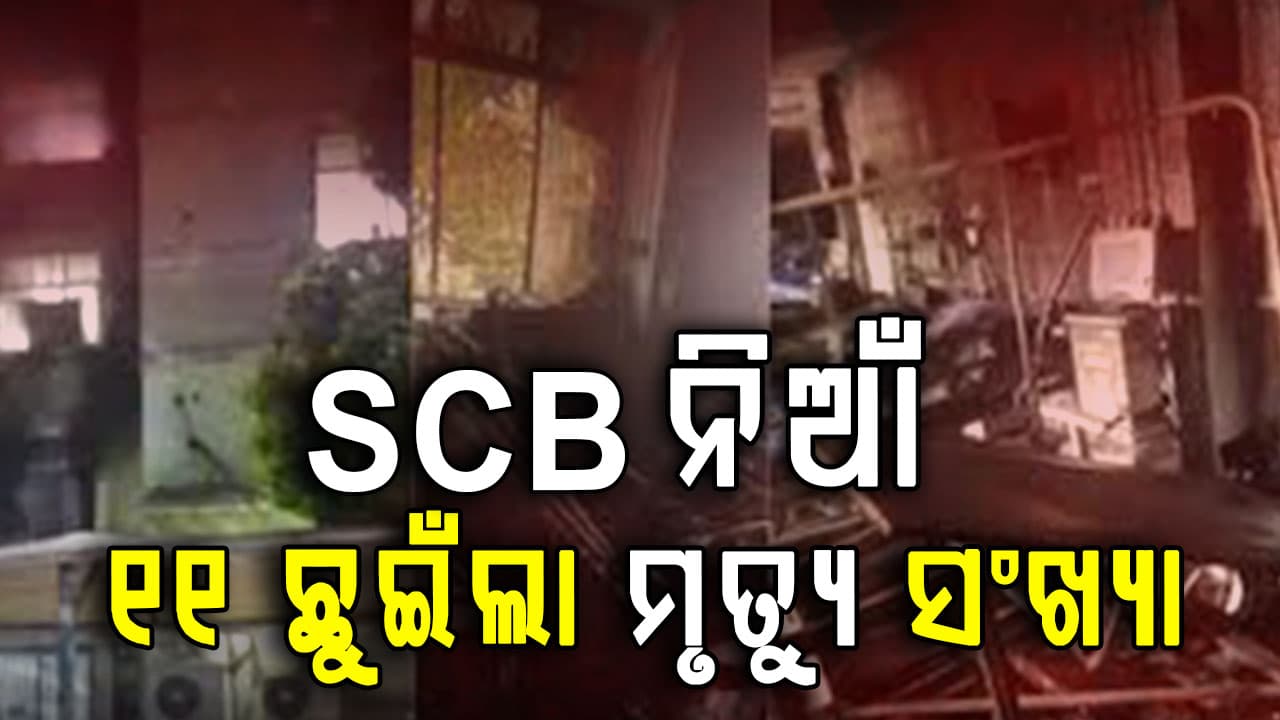SCB ଅଗ୍ନିକାଣ୍ଡରେ ମୃତ୍ୟୁସଂଖ୍ୟା ୧୧କୁ ବୃଦ୍ଧି,ରିପୋର୍ଟ ମାଗିଲେ NHRC