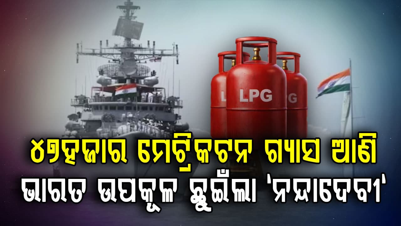 LPG ସଙ୍କଟ ମଧ୍ୟରେ ଖୁସି ଖବର: "ଶିବାଲିକ" ପରେ ୪୭ହଜାର ମେଟ୍ରିକଟନ ଗ୍ୟାସ ଆଣି ଭାରତ ଉପକୂଳ ଛୁଇଁଲା "ନନ୍ଦାଦେବୀ"