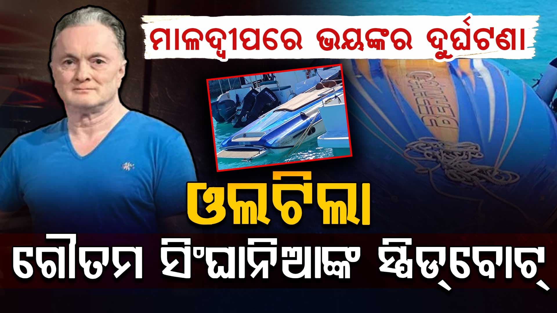 ମାଳଦ୍ୱୀପରେ ଓଲଟିଲା ରେମଣ୍ଡ ଗ୍ରୁପ୍ ଚେୟାରମ୍ୟାନ ଗୌତମ ସିଂଘାନିଆଙ୍କ ସ୍ପିଡ୍‌ବୋଟ୍‌.... ୨ ଭାରତୀୟ ନିଖୋଜ