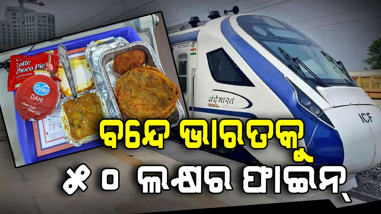 ବନ୍ଦେ ଭାରତରେ ଖରାପ ଖାଦ୍ୟ ! କମ୍ପାନୀକୁ ୫୦ ଲକ୍ଷ ଜରିମାନା