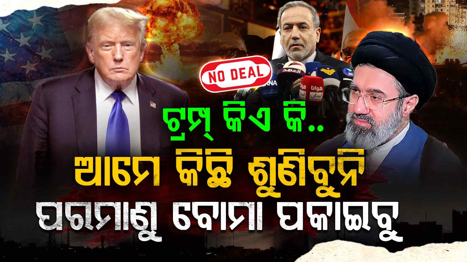 ଆମେରିକା ସହ କିଛି ଡିଲ୍‌ ହେବନାହିଁ ଏବେ ଖାଲି ଯୁଦ୍ଧ