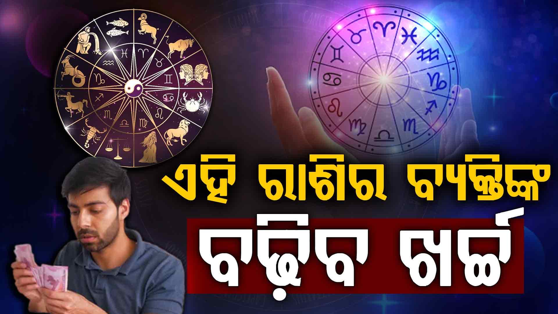 ଏହି ରାଶିର ବ୍ୟକ୍ତିଙ୍କ ବଢିବ ବ୍ୟାଙ୍କ ବାଲାନ୍ସ, ଏମାନଙ୍କ ବଢ଼ିବ ଖର୍ଚ୍ଚ  