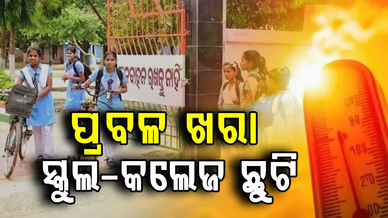 ପ୍ରବଳ ଗ୍ରୀଷ୍ମ ପ୍ରବାହ, ୨୨ ଯାଏଁ ସମସ୍ତ ସ୍କୁଲ-କଲେଜ ଛୁଟି