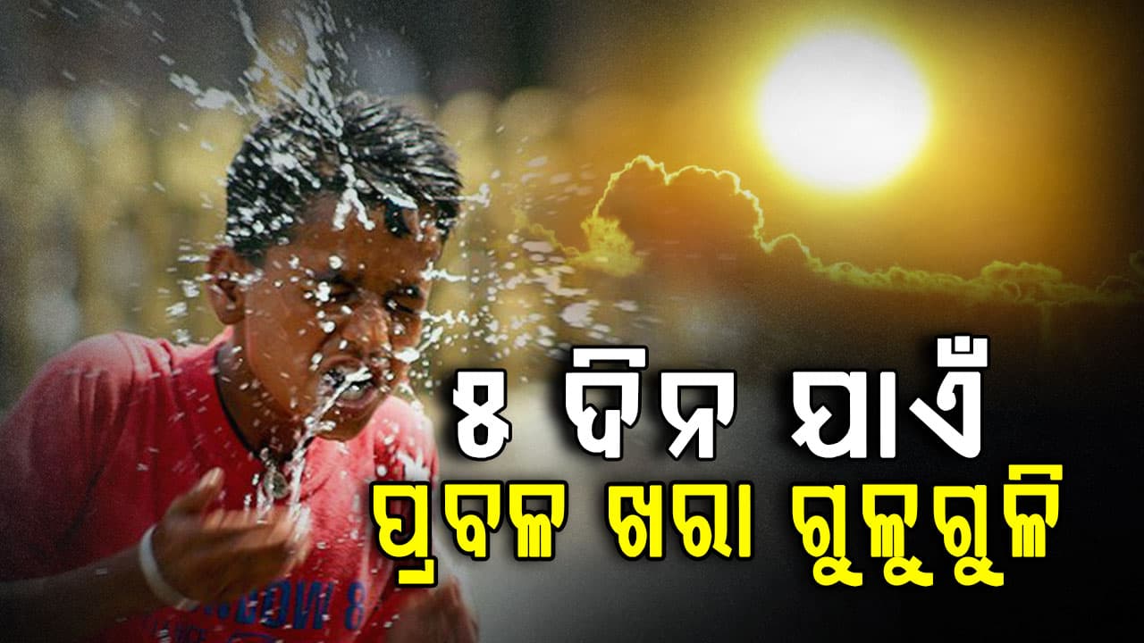 ଆଜି ବି ରାଜ୍ୟରେ ପ୍ରବଳ ଖରା; ୫ ଦିନ ଯାଏଁ କଲବଲ କରିବ