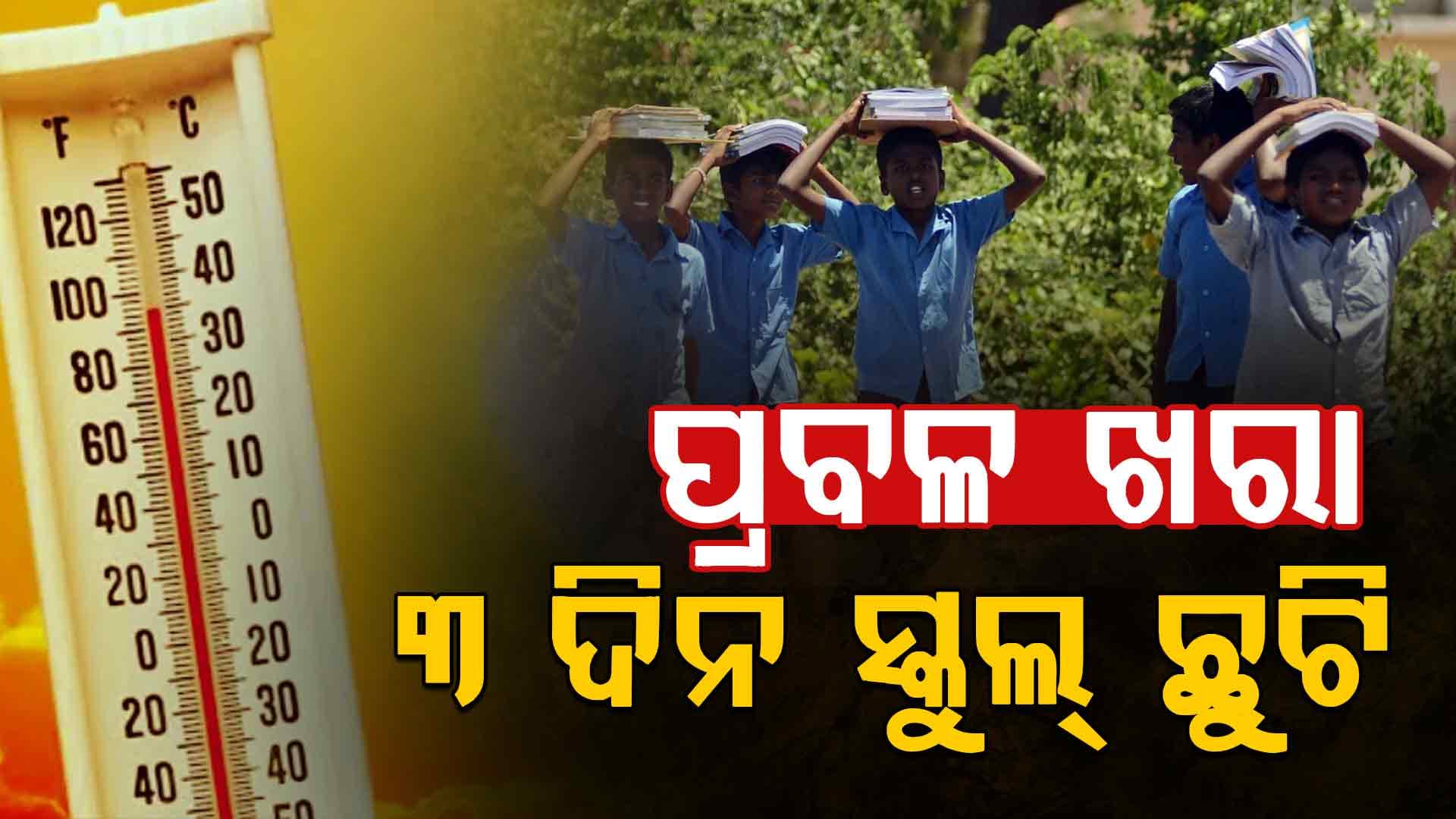 ଆଗାମୀ ୬ ଦିନ ଯାଏ ତାତିରୁ ନାହିଁ ତ୍ରାହି; ୨୩ ତାରିଖ ପର୍ଯ୍ୟନ୍ତ ସମସ୍ତ ସ୍କୁଲ୍ ଛୁଟି