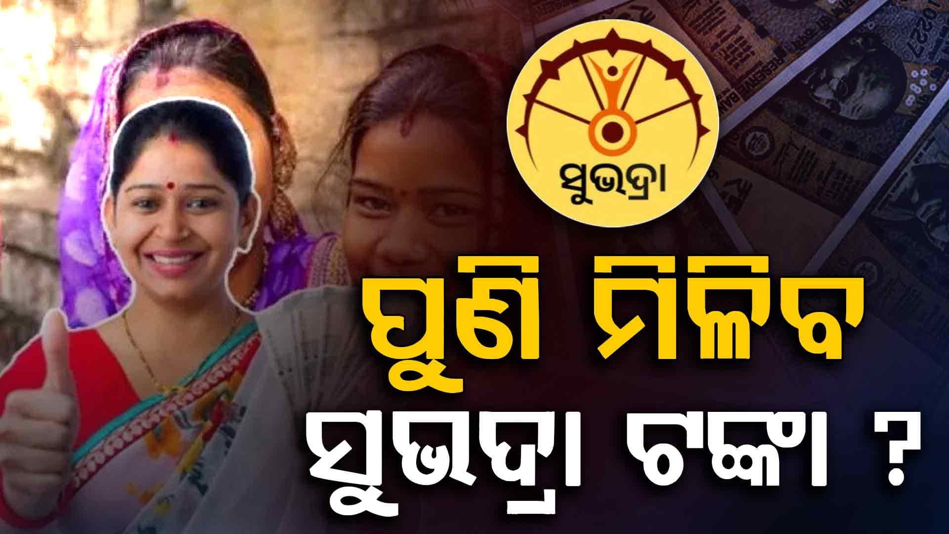 ଏହି ଦିନ ପୁଣି ମିଳିବ ସୁଭଦ୍ରା ଟଙ୍କା ? କିଛି ପାଇନଥିଲେ ଆଜି କରନ୍ତୁ ଆବେଦନ, ନହେଲେ...