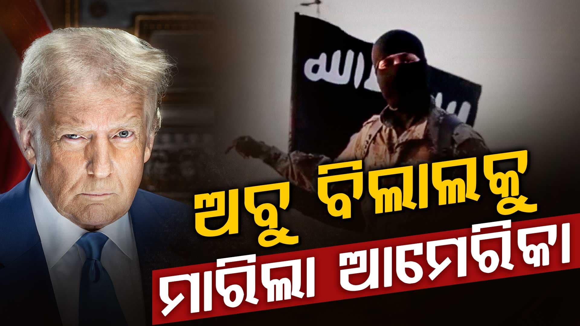 ଟ୍ରମ୍ପଙ୍କ ବଡ଼ ଘୋଷଣା, ISISର ବଡ଼ ଆତଙ୍କୀ ଅବୁ ବିଲାଲକୁ ମାରିଲା ଆମେରିକା !