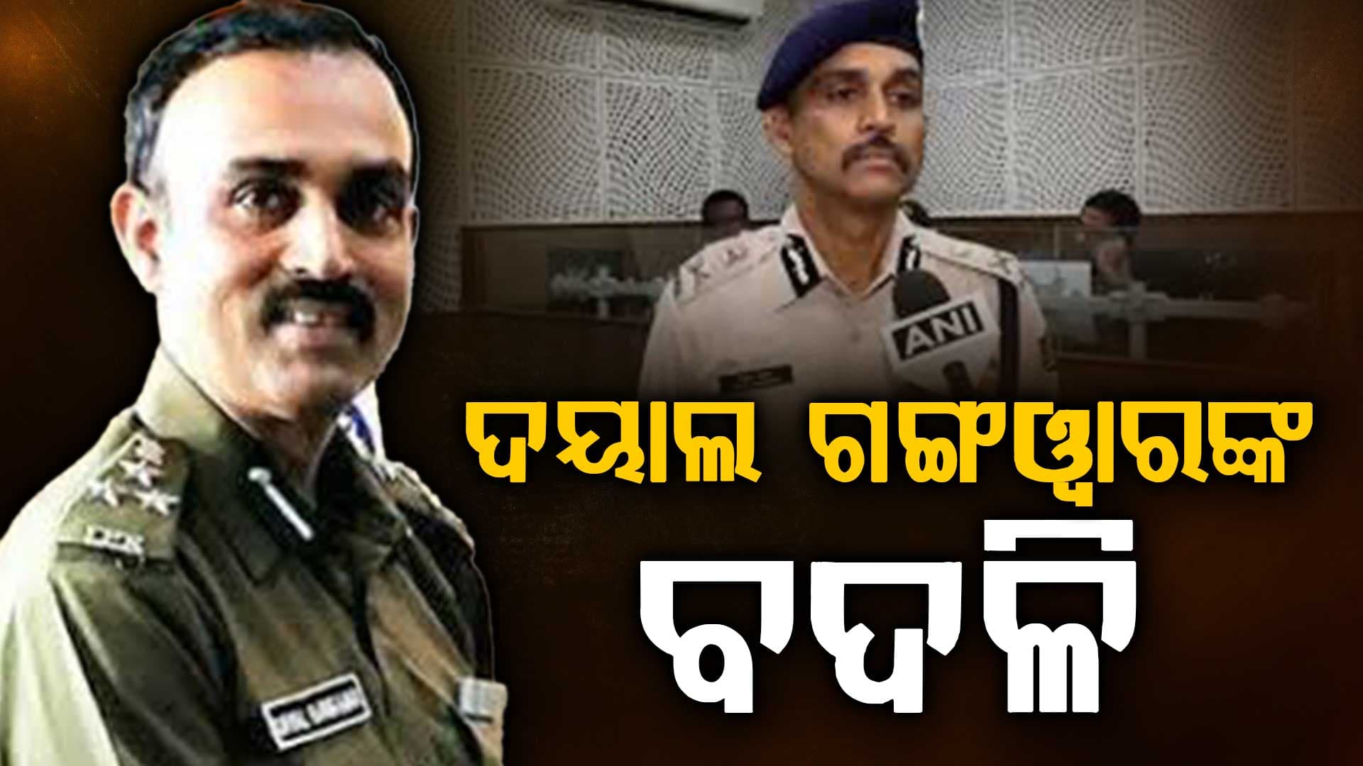 IPS ଦୟାଲ ଗଙ୍ଗଓ୍ୱାରଙ୍କ ବଦଳି, ବାଲିଅନ୍ତା ସୌମ୍ୟ ହତ୍ୟା ଘଟଣାରେ ବିବାଦୀୟ ହୋଇଥିଲେ