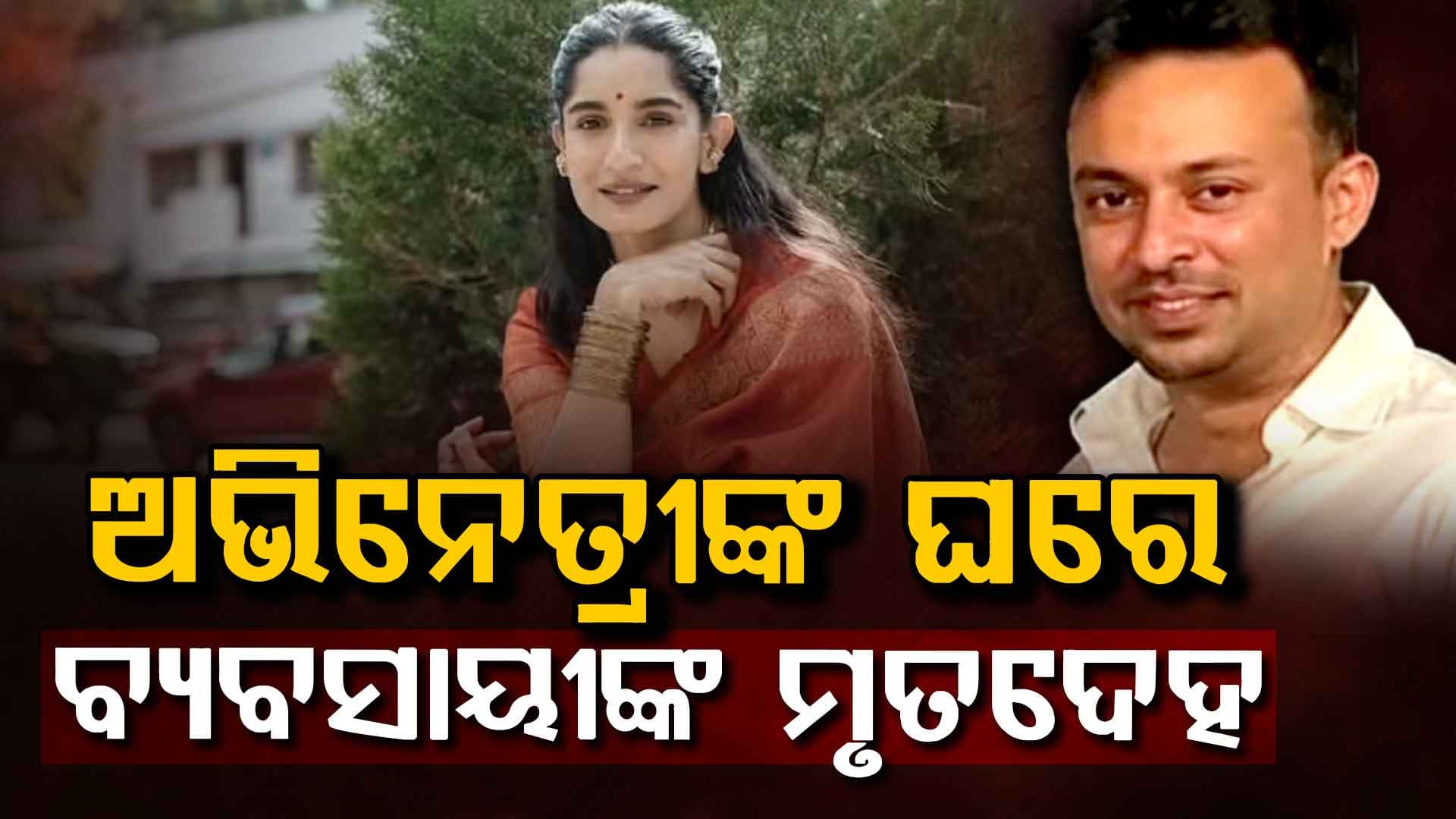 ଅଭିନେତ୍ରୀଙ୍କ ଘରୁ ମିଳିଲା ବ୍ୟବସାୟୀଙ୍କ ମୃତଦେହ: କିଏ ମାରିଛି ନା ଆତ୍ମହତ୍ୟା କରିଛନ୍ତି ?