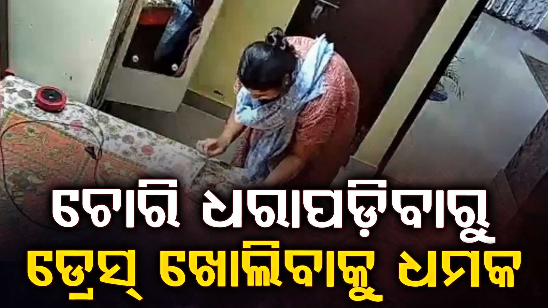ଘରୁ ସୁନା ଅଳଙ୍କାର ଚୋରି କଲେ; ଧରାପଡ଼ିଯିବାରୁ ଡ୍ରେସ୍ ଖୋଲିବାକୁ ଧମକ