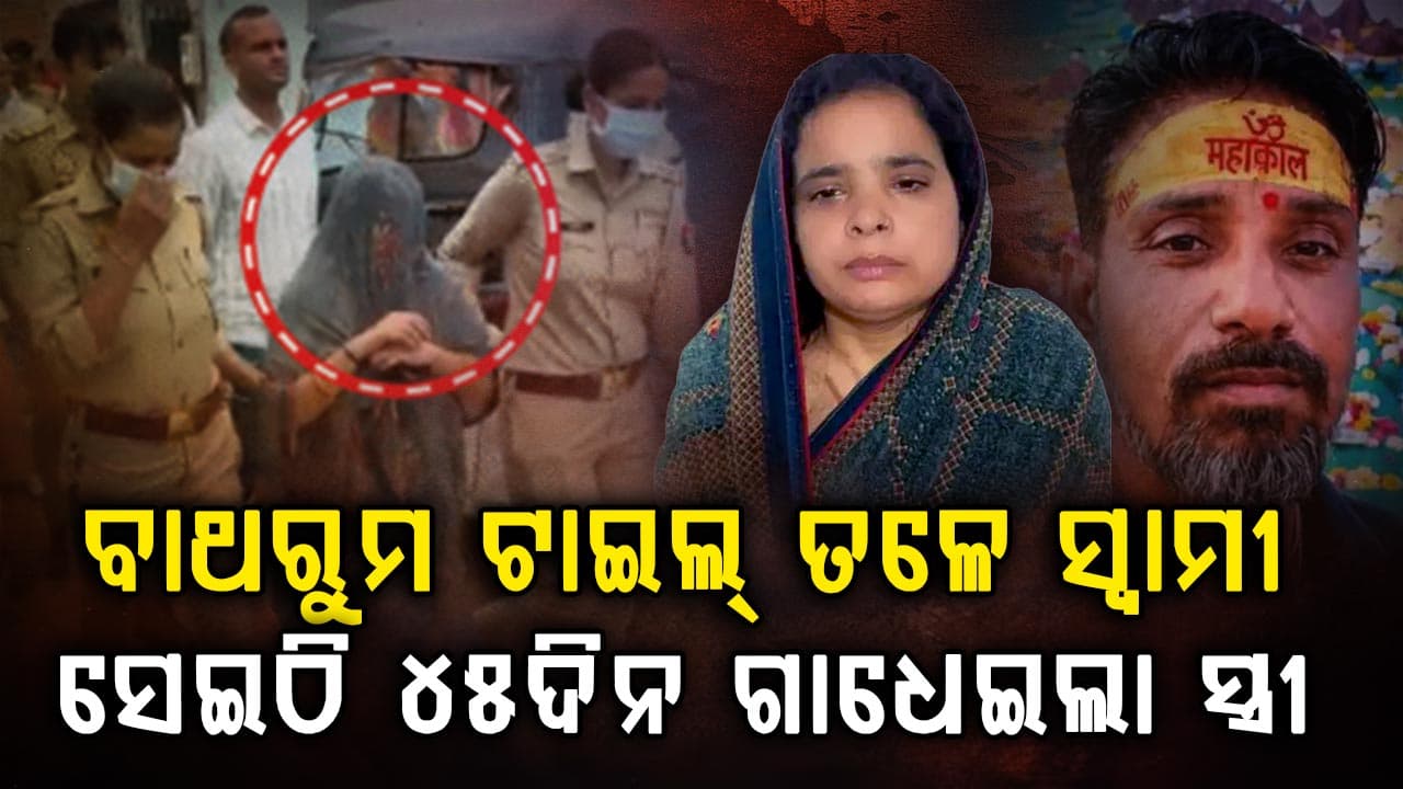 ବାଥରୁମ ଟାଇଲ୍ ତଳେ ମୃତ ସ୍ଵାମୀ; ସେଇଠି ୪୫ଦିନ ଧରି ଗାଧୋଉଥିଲା ସ୍ତ୍ରୀ