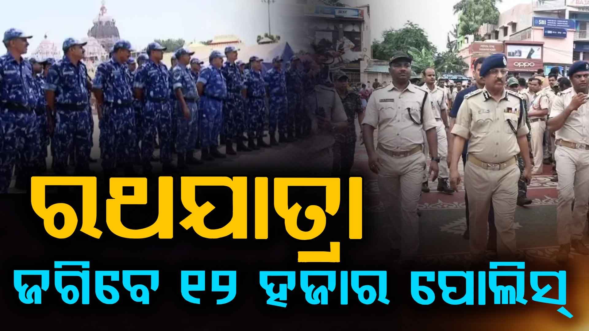 ରଥଯାତ୍ରାରେ ସୁରକ୍ଷା ନେଇ ବଡ଼ ବ୍ୟବସ୍ଥା, ନିୟୋଜିତ ହେବେ ୧୨ ହଜାର ପୋଲିସ 