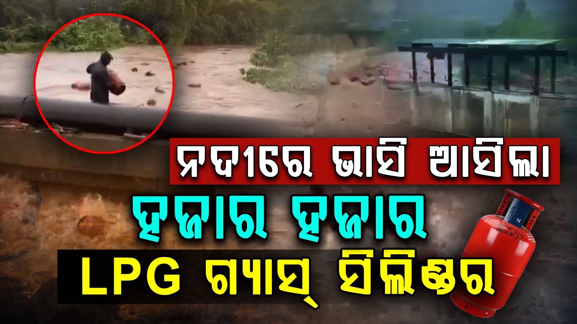 ବନ୍ୟାରେ ଭାସିଗଲା LPG ସିଲିଣ୍ଡର, ନଦୀରୁ ବୋହିନେଲେ ଲୋକେ 