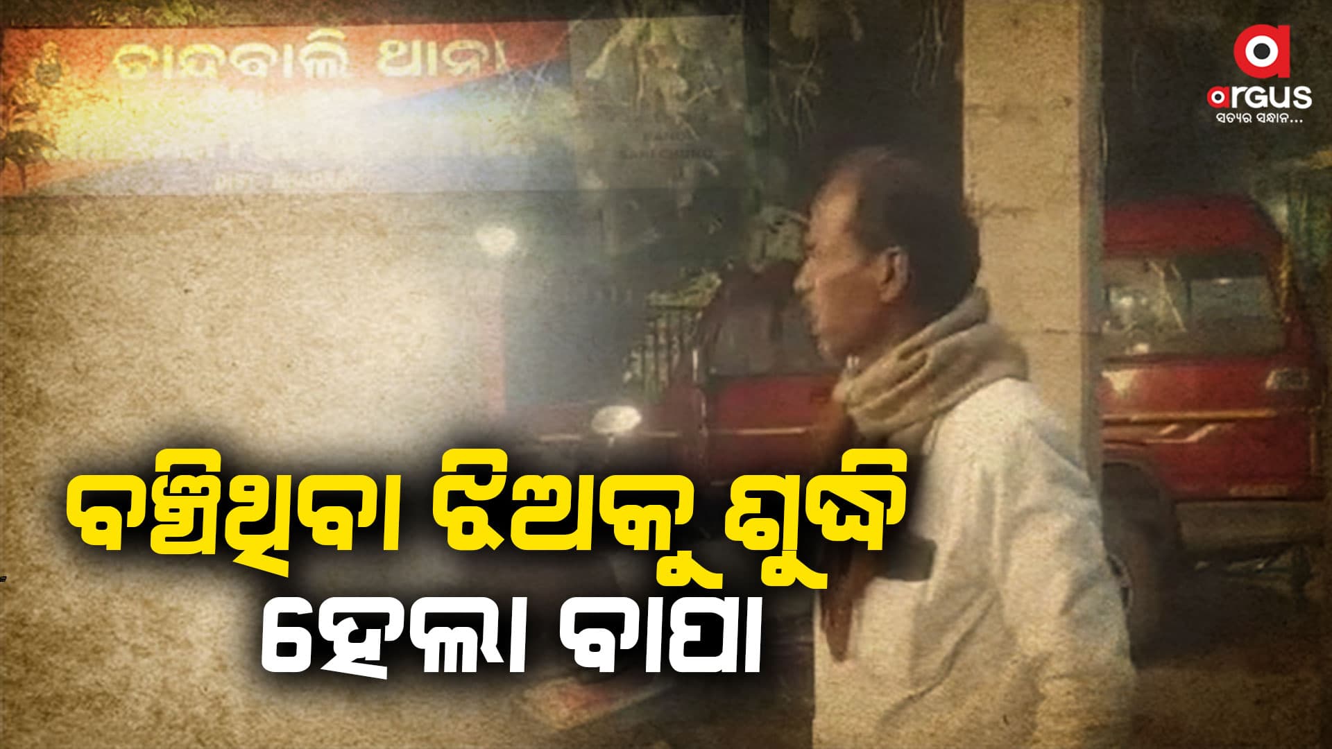ନିଜ ବାପା ନାଁରେ ଥାନାରେ ଅଭିଯୋଗ କଲା ଝିଅ, ବଞ୍ଚିଥିବା ଝିଅକୁ ଶୁଦ୍ଧି ହେଲା ବାପା