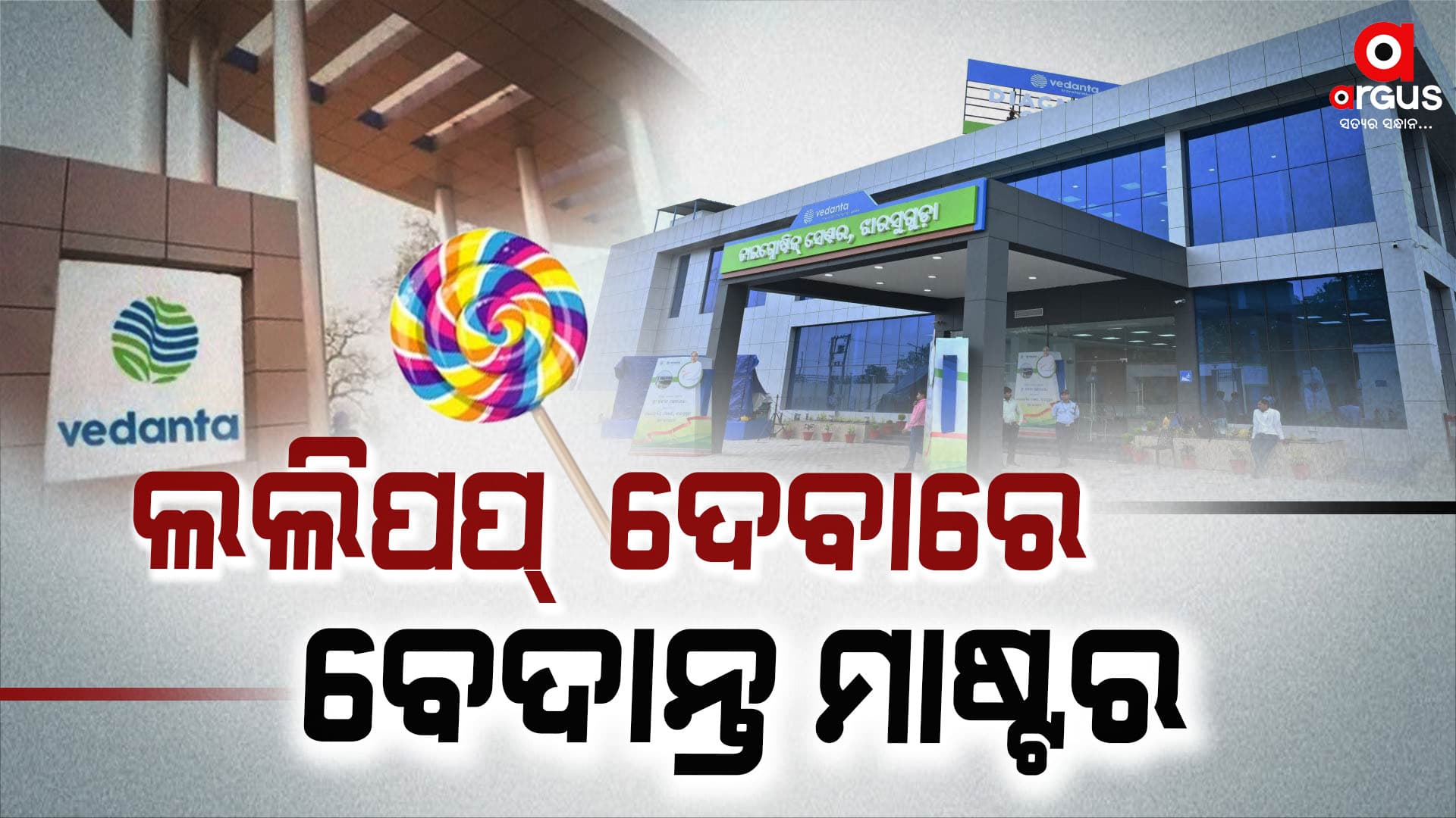 ଲୋକଙ୍କୁ ଲଲିପପ୍‌ ଦେବାରେ ବେଦାନ୍ତ ବ୍ୟସ୍ତ !