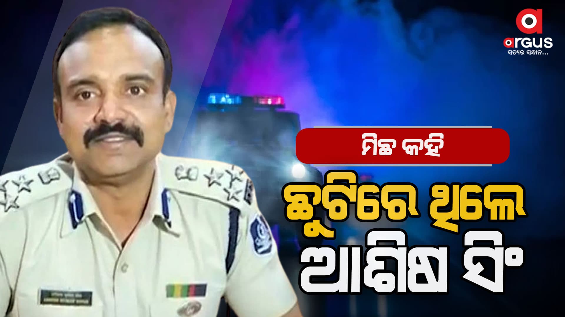  ଧରାପଡ଼ିଲା IPS ଆଶିଷ ସିଂଙ୍କ ଡାହା ମିଛ