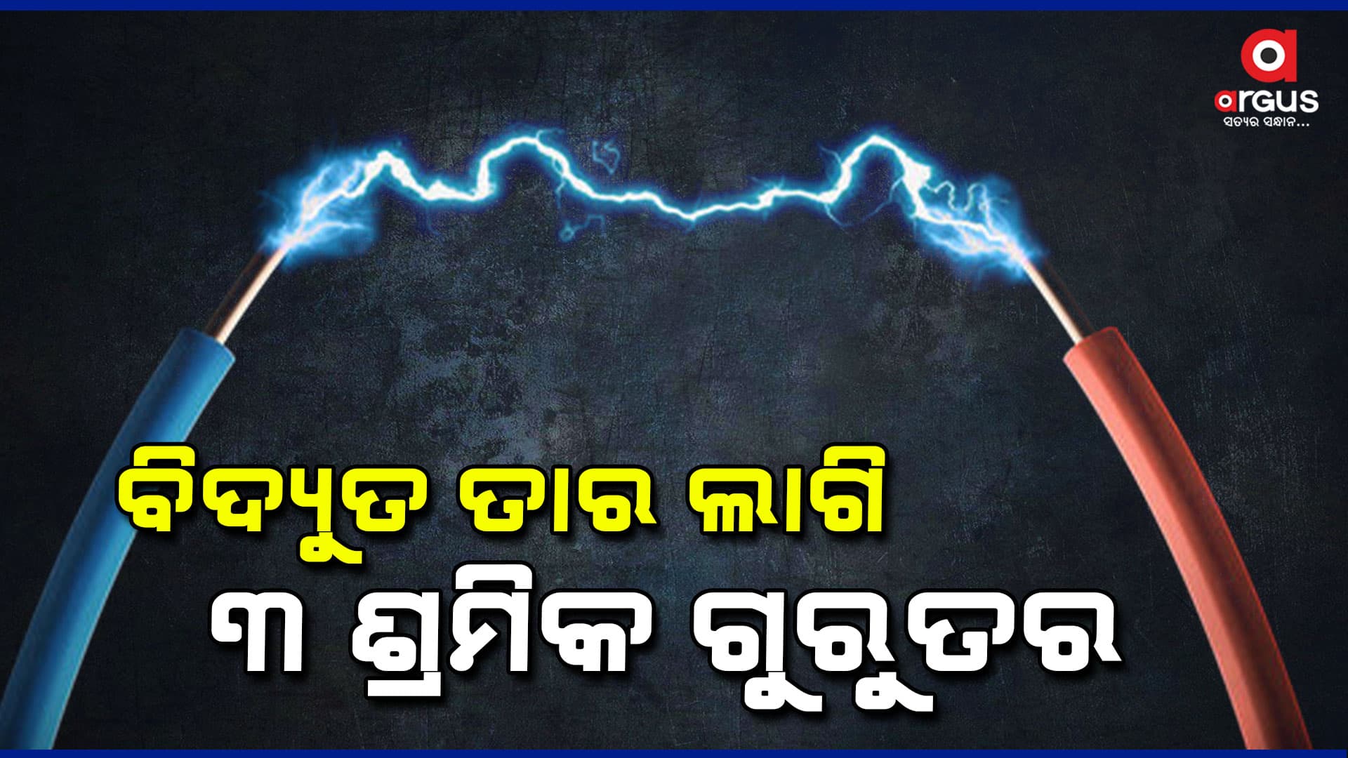 ବିଦ୍ୟୁତ ତାର ଲାଗି ୩ ଶ୍ରମିକ ଗୁରୁତର