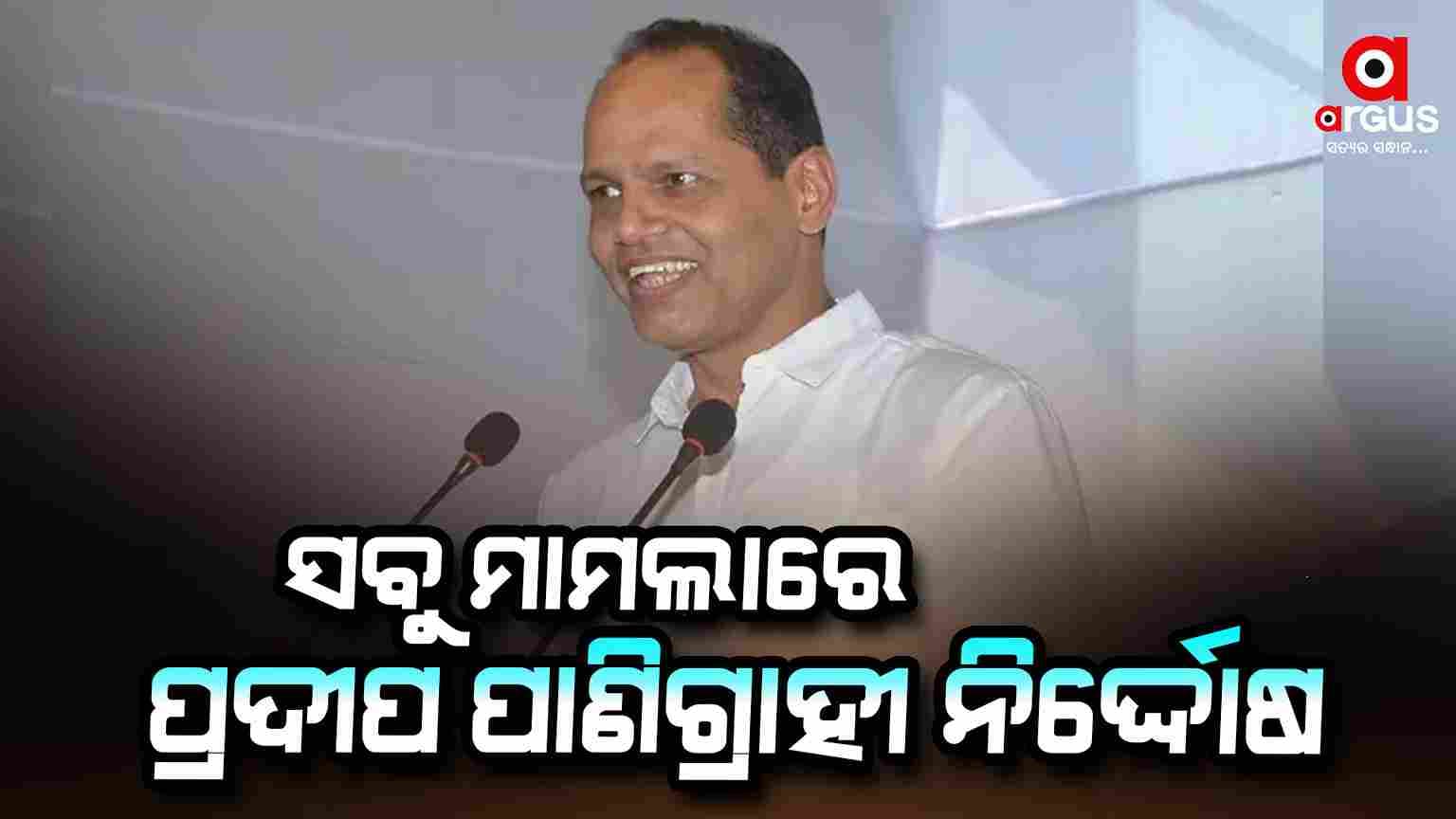 ସବୁ ମାମଲାରେ ନିର୍ଦ୍ଦୋଷ ହେଲେ ସାଂସଦ ପ୍ରଦୀପ ପାଣିଗ୍ରାହୀ