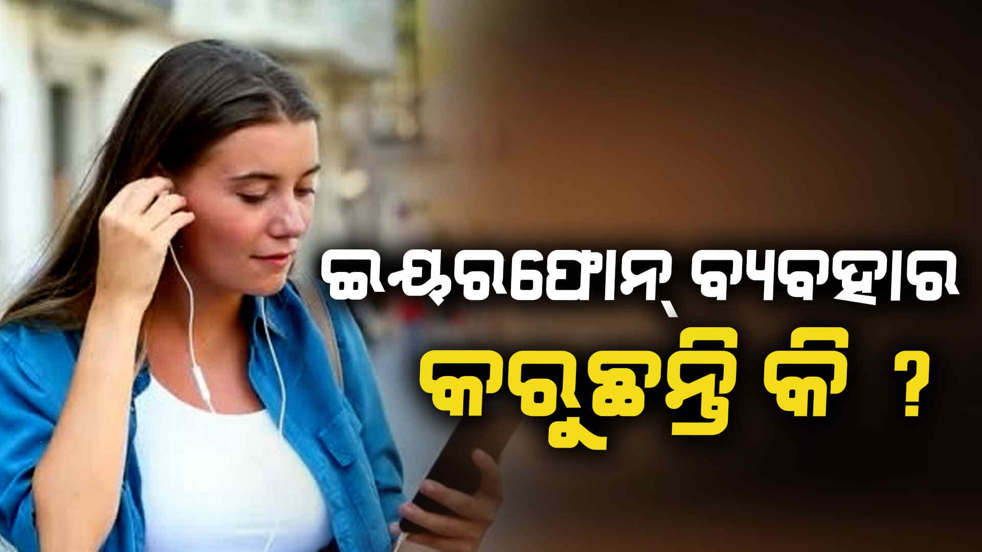ଇୟରଫୋନ ବ୍ୟବହାର କରୁଥିଲେ ସାବଧାନ !