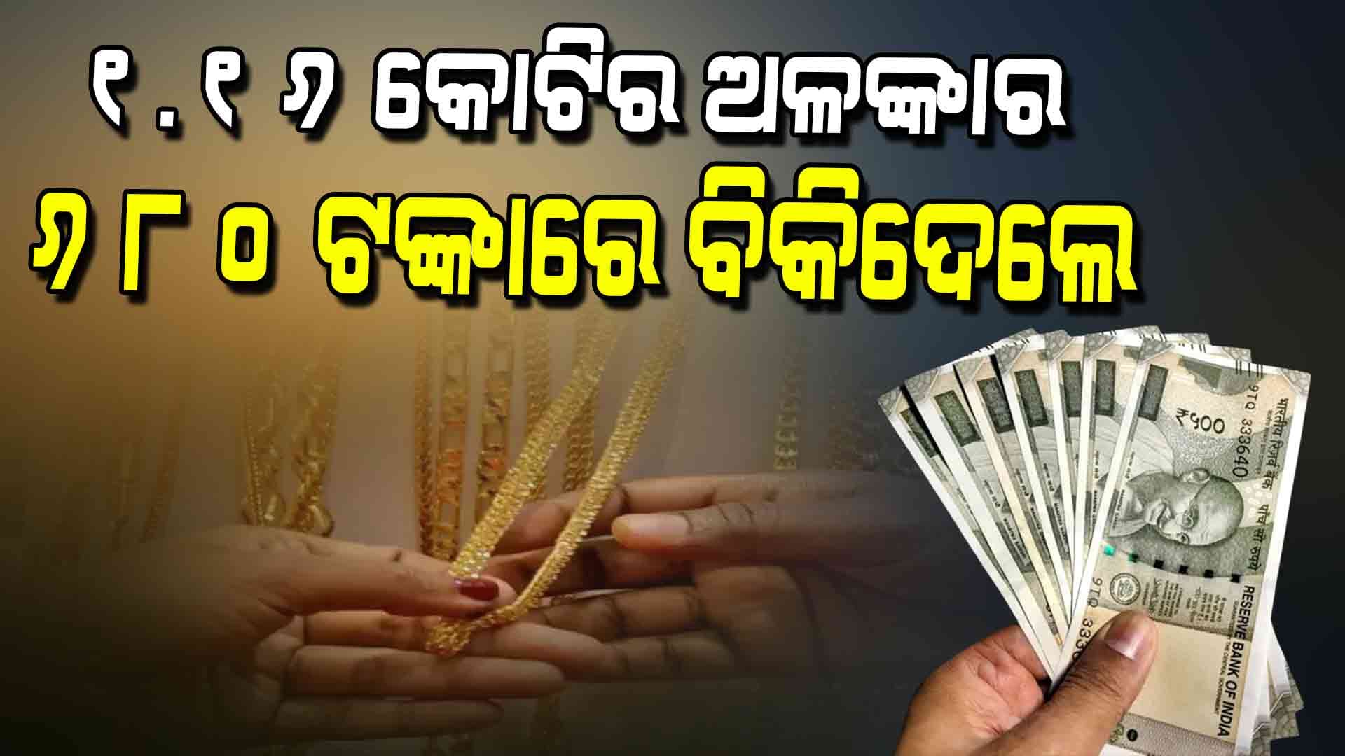 କାହିଁକି ୧.୧୬ କୋଟିର ଅଳଙ୍କାର ୬୮୦ ଟଙ୍କାରେ ବିକିଦେଲେ ?