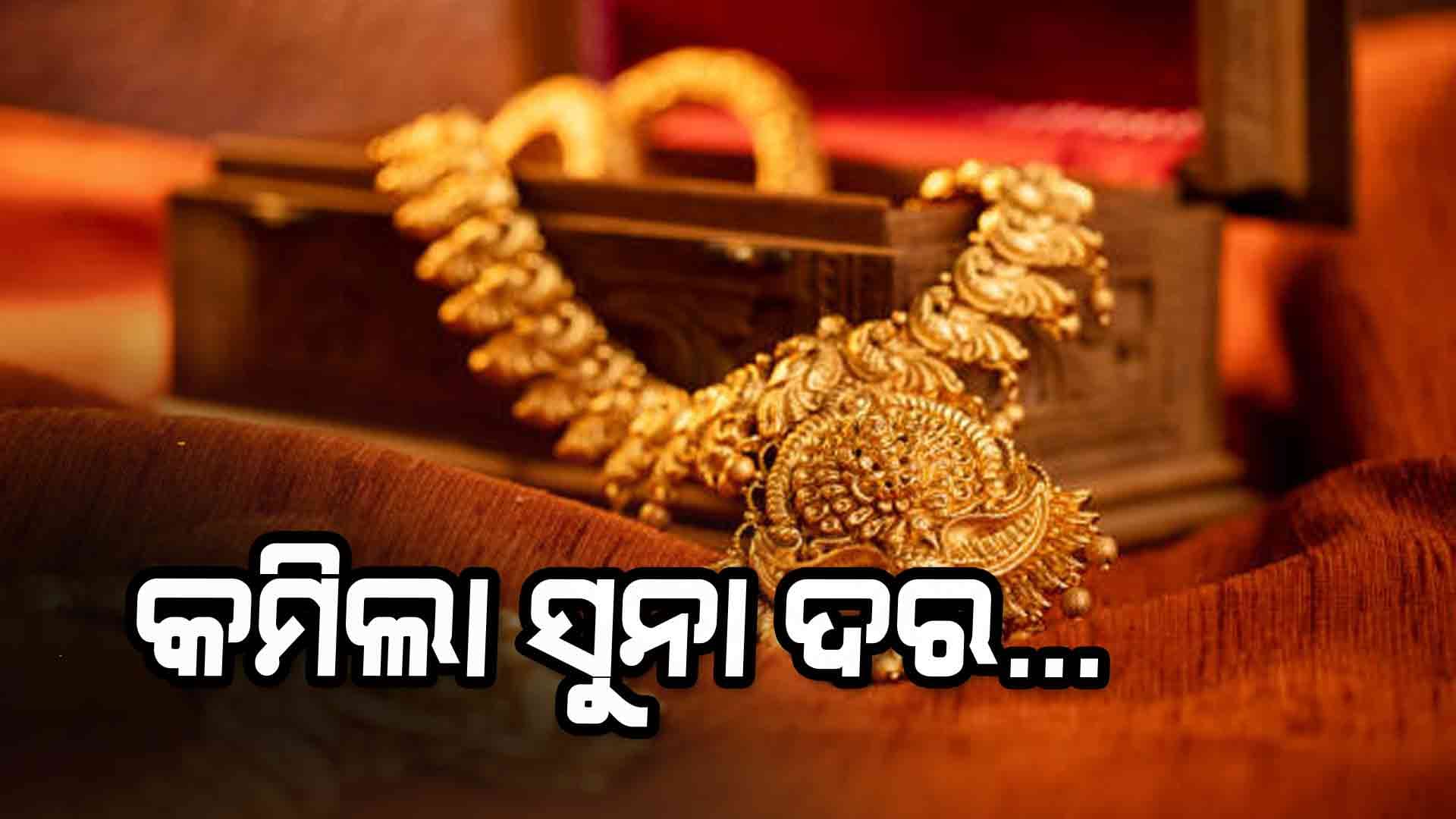 ଜାଣନ୍ତୁ କେତେ କମିଲା ସୁନା ଦର ?