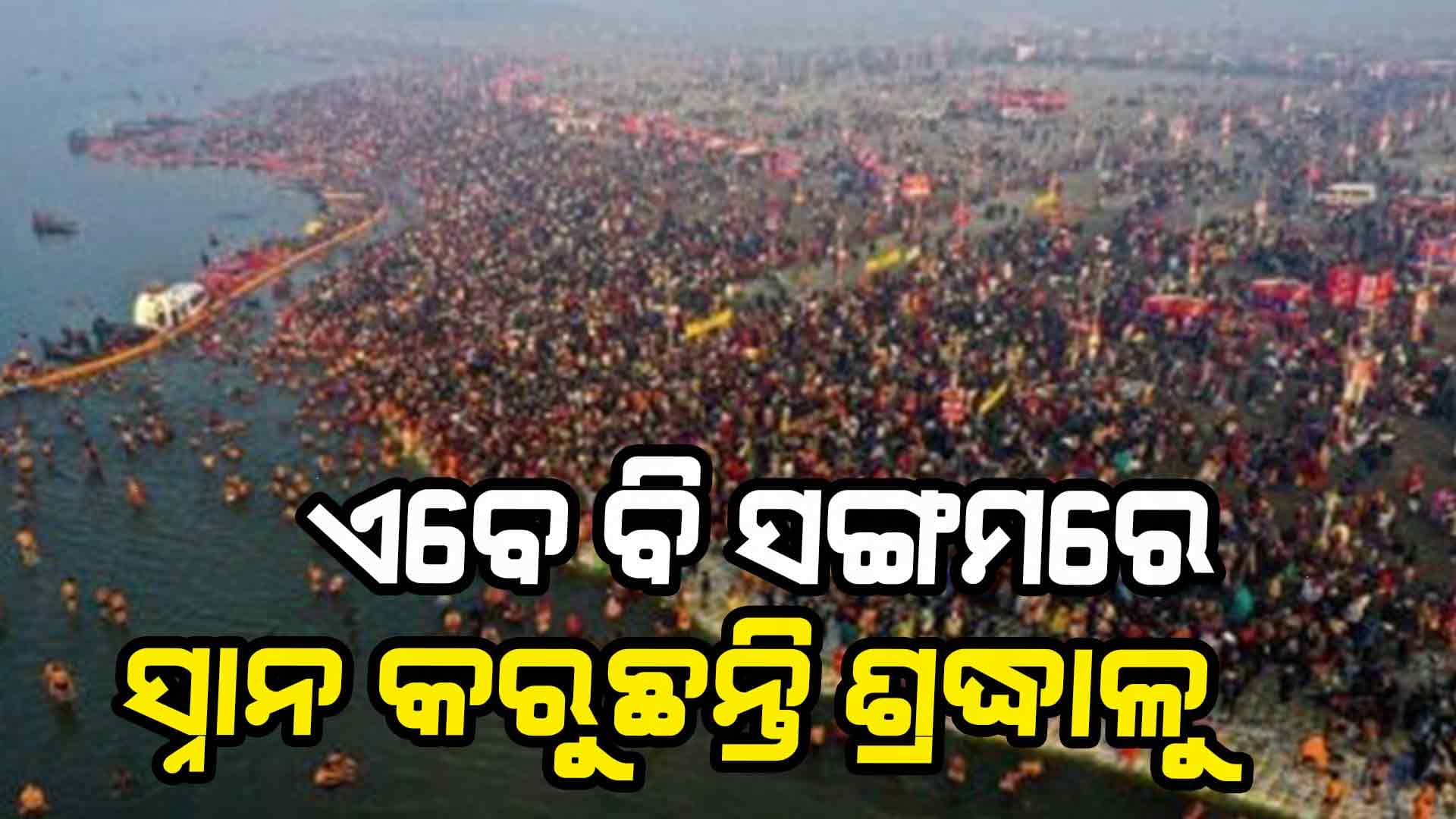 ମହାକୁମ୍ଭ ସରିଛି ହେଲେ ସଙ୍ଗମରେ ଶ୍ରଦ୍ଧାଳୁଙ୍କ ସ୍ନାନ ସରିନି