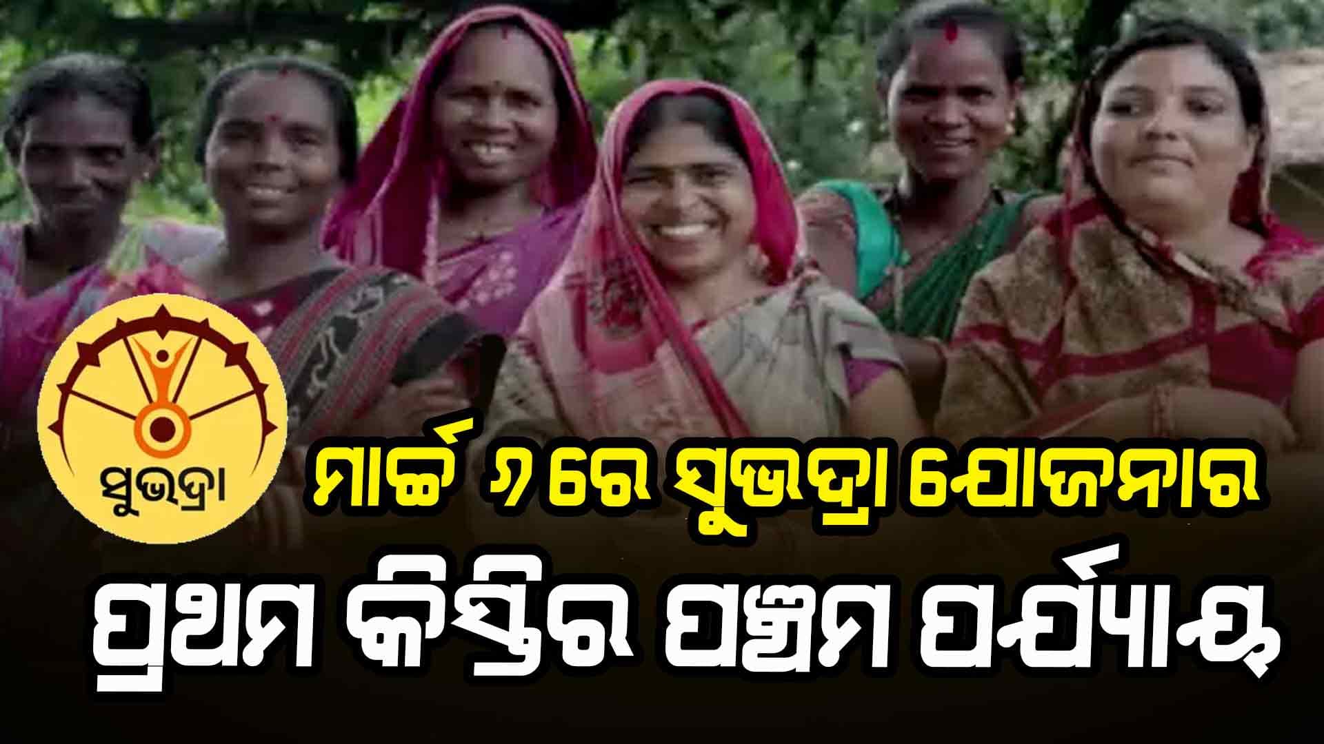 ଖାତାକୁ ଆସିବ ସୁଭଦ୍ରା ଯୋଜନାର ପ୍ରଥମ କିସ୍ତିର ପଞ୍ଚମ ପର୍ଯ୍ୟାୟ ଟଙ୍କା