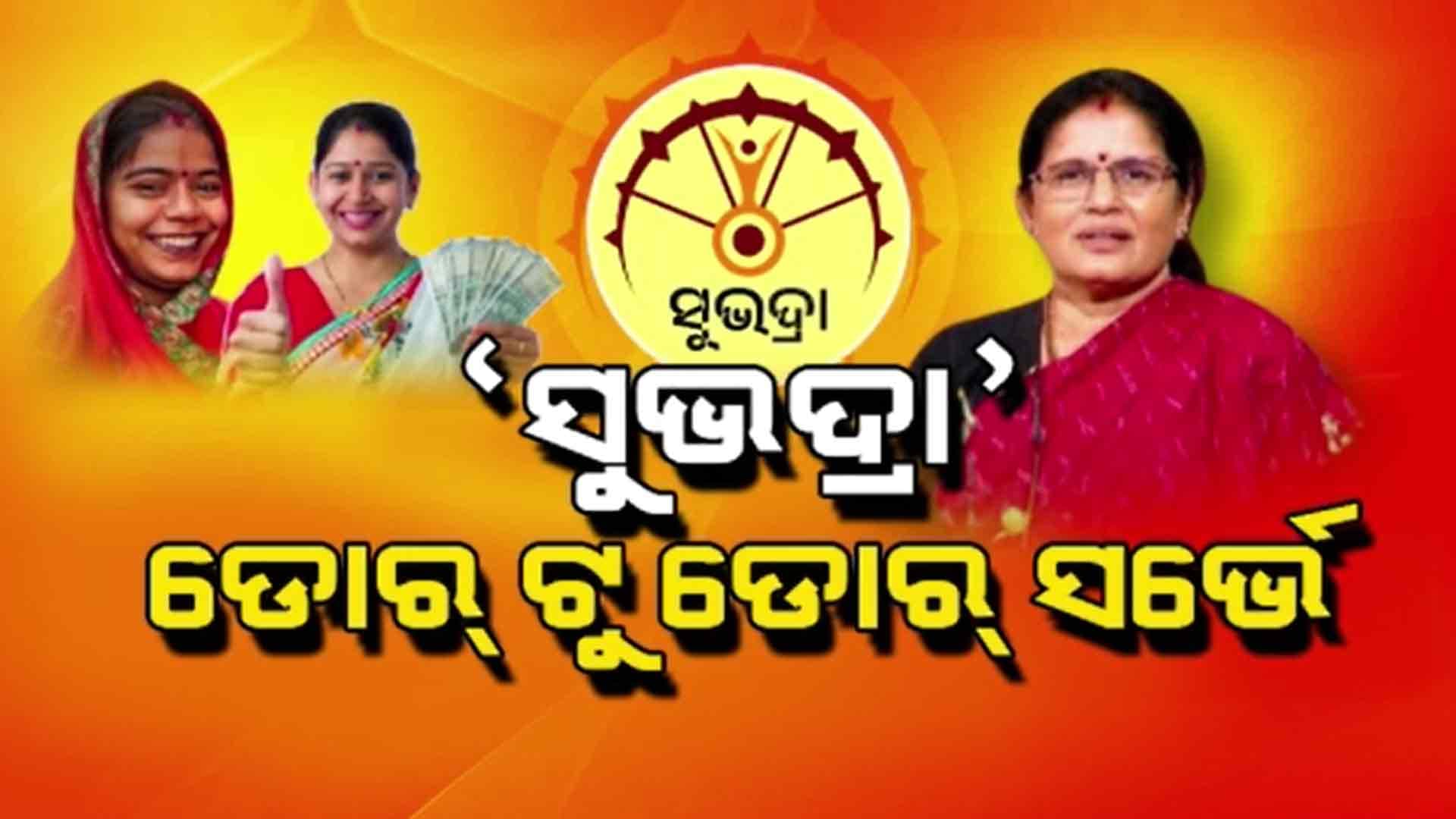`ସୁଭଦ୍ରା'ରୁ ବଞ୍ଚିତ ହିତାଧିକାରୀ ଖୋଜିବାକୁ ହେବ ଡୋର୍ ଟୁ ଡୋର୍ ସର୍ଭେ