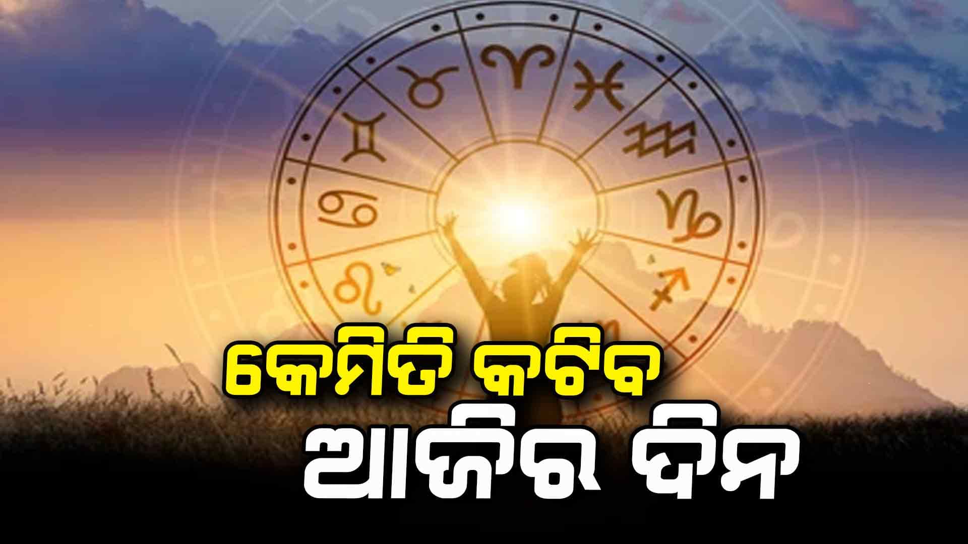 ଆଜି କେମିତି କଟିବ ଆପଣଙ୍କ ଦିନ ଜାଣିନିଅନ୍ତୁ