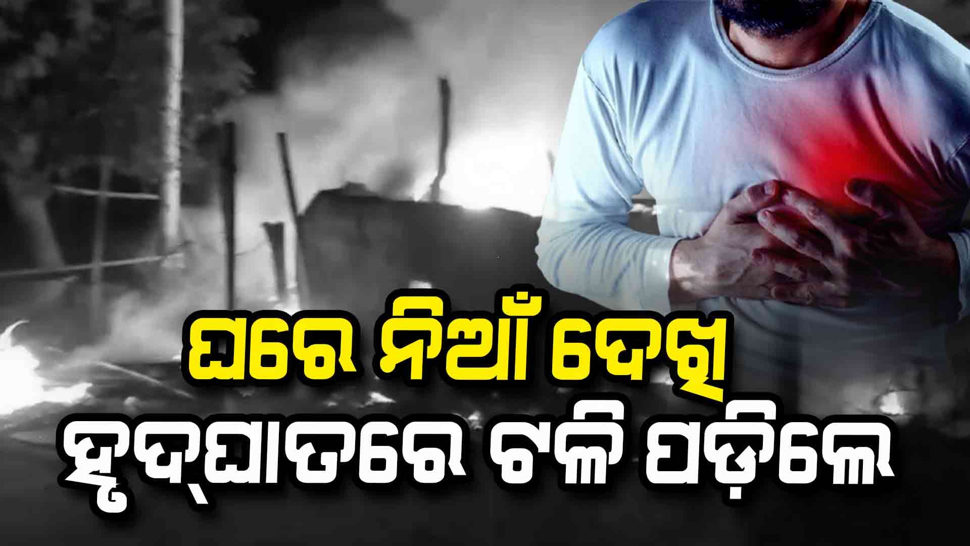 ଏମିତି ବି ମୃତ୍ୟୁ ଆସେ: ଆଖି ଆଗରେ ଘର ସହ ଜଳିଗଲେ ୪ ଗାଈ, ସେଇଠି ଟଳି ପଡ଼ିଲେ ମାଲିକ